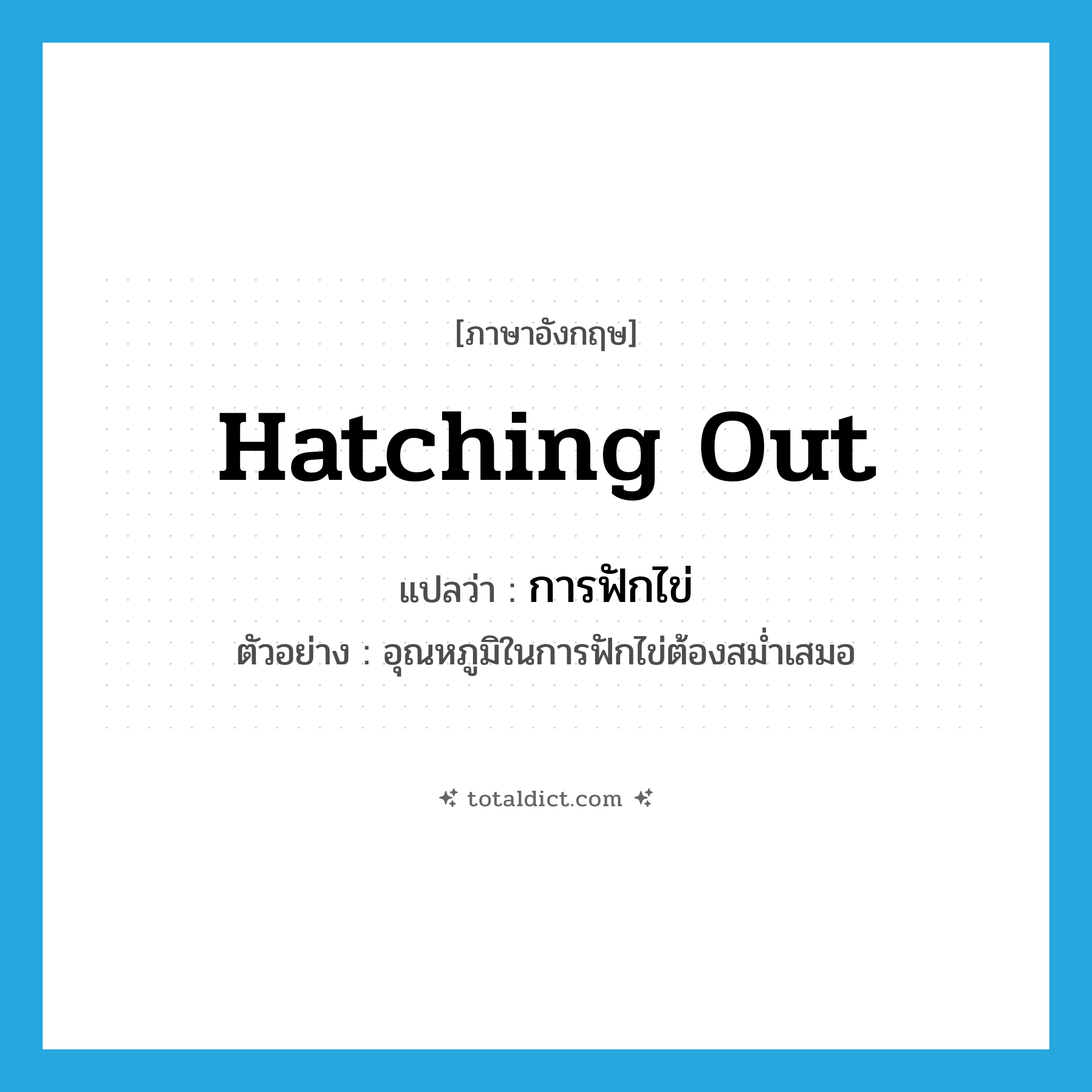hatching out แปลว่า?, คำศัพท์ภาษาอังกฤษ hatching out แปลว่า การฟักไข่ ประเภท N ตัวอย่าง อุณหภูมิในการฟักไข่ต้องสม่ำเสมอ หมวด N