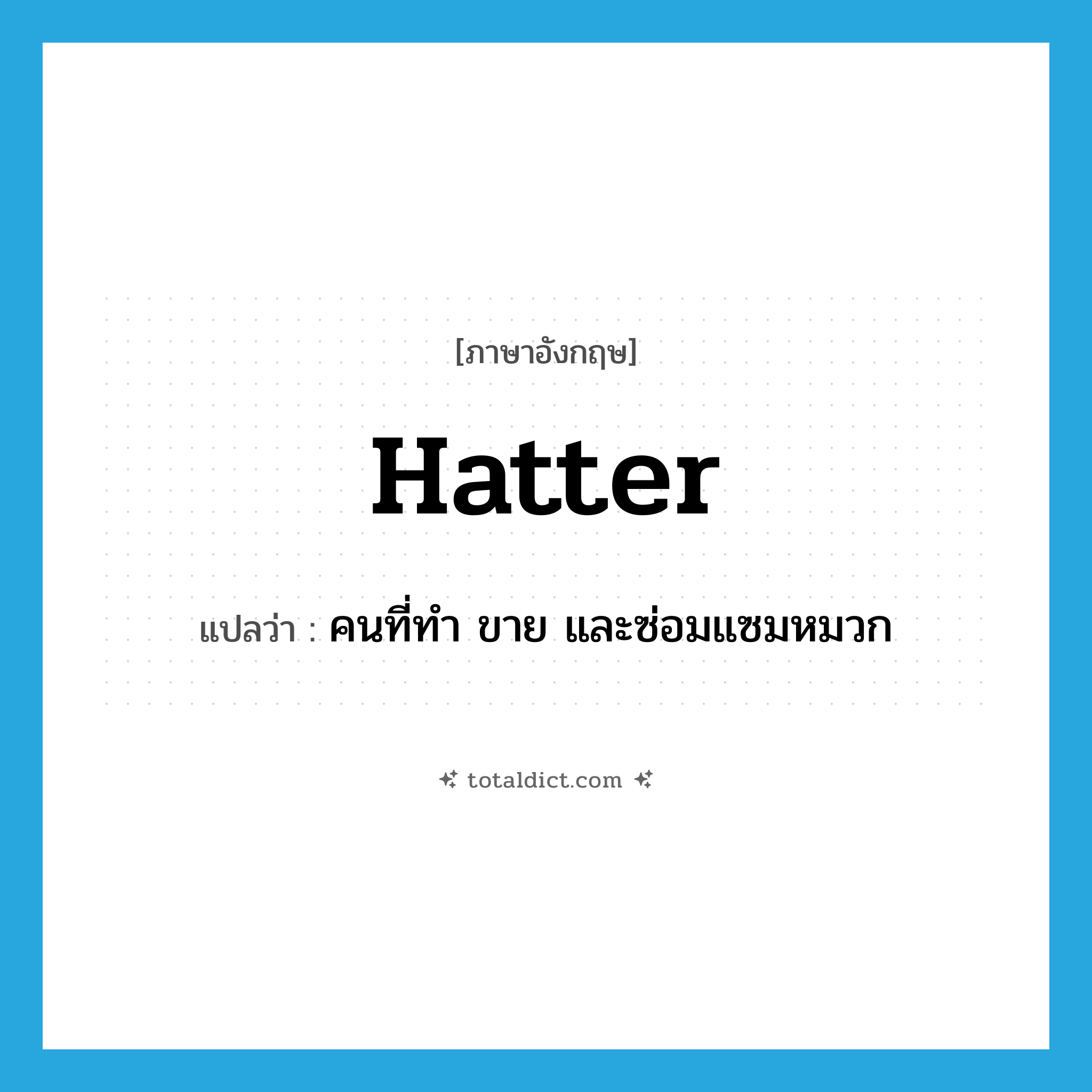 hatter แปลว่า?, คำศัพท์ภาษาอังกฤษ hatter แปลว่า คนที่ทำ ขาย และซ่อมแซมหมวก ประเภท N หมวด N