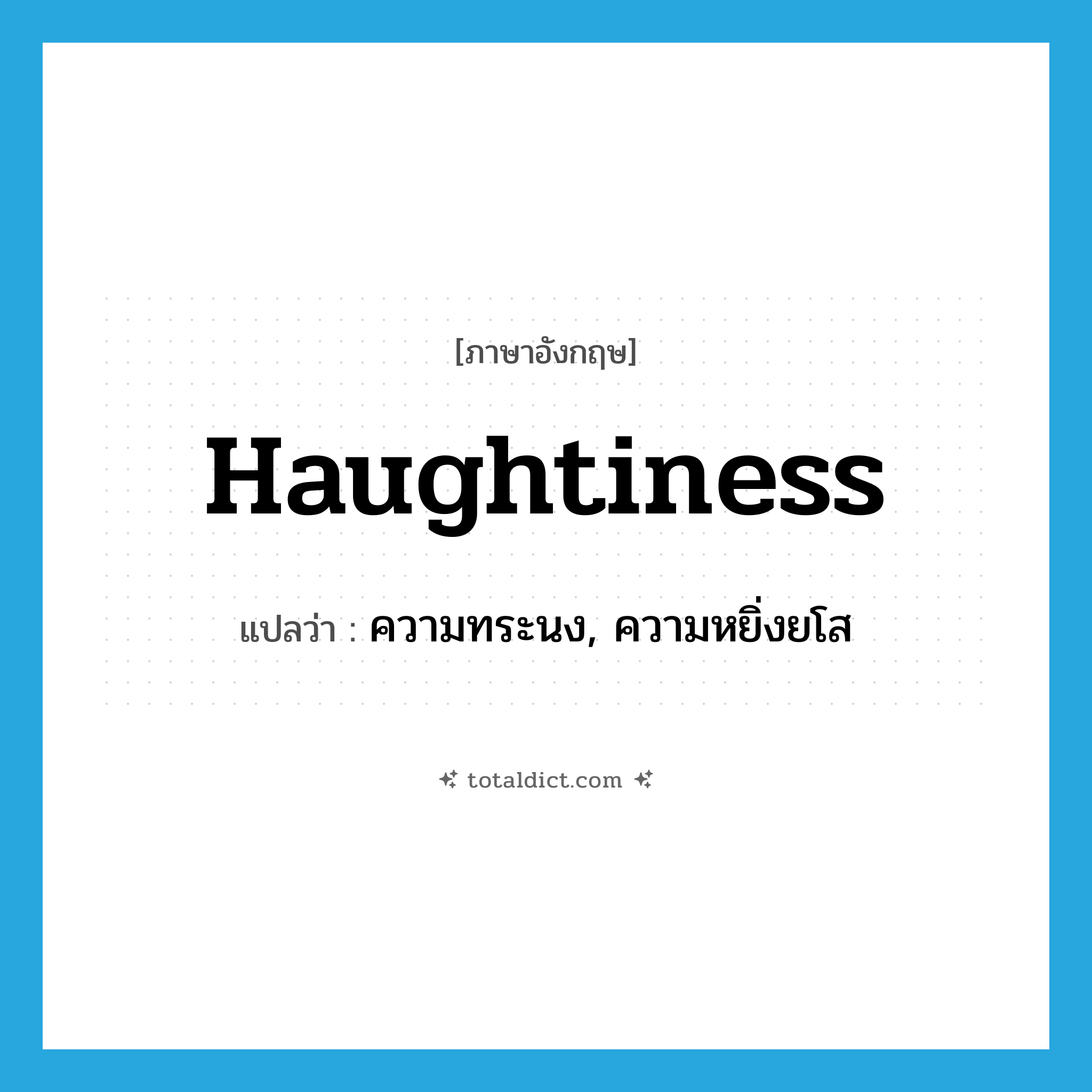 haughtiness แปลว่า?, คำศัพท์ภาษาอังกฤษ haughtiness แปลว่า ความทระนง, ความหยิ่งยโส ประเภท N หมวด N