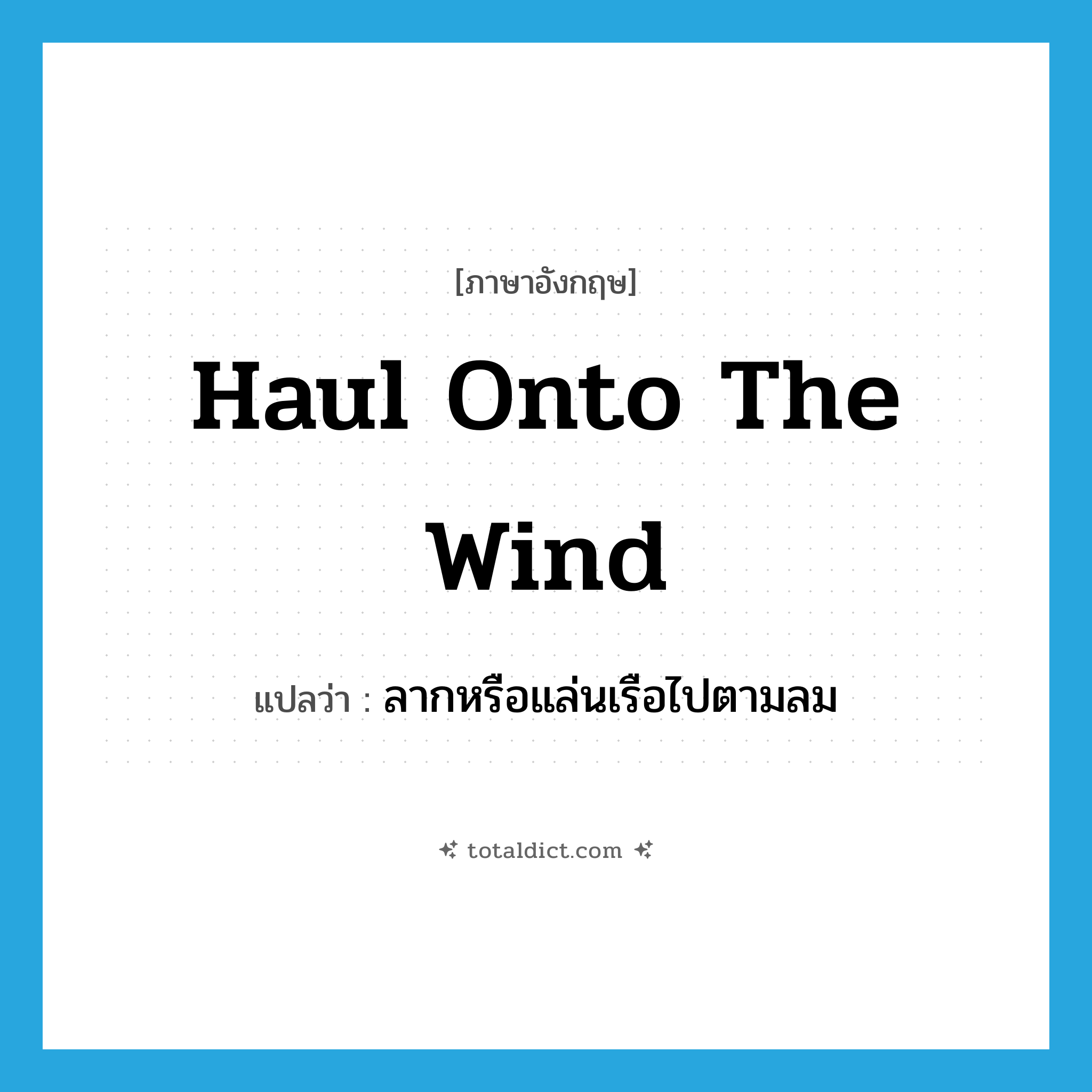 haul onto the wind แปลว่า?, คำศัพท์ภาษาอังกฤษ haul onto the wind แปลว่า ลากหรือแล่นเรือไปตามลม ประเภท PHRV หมวด PHRV