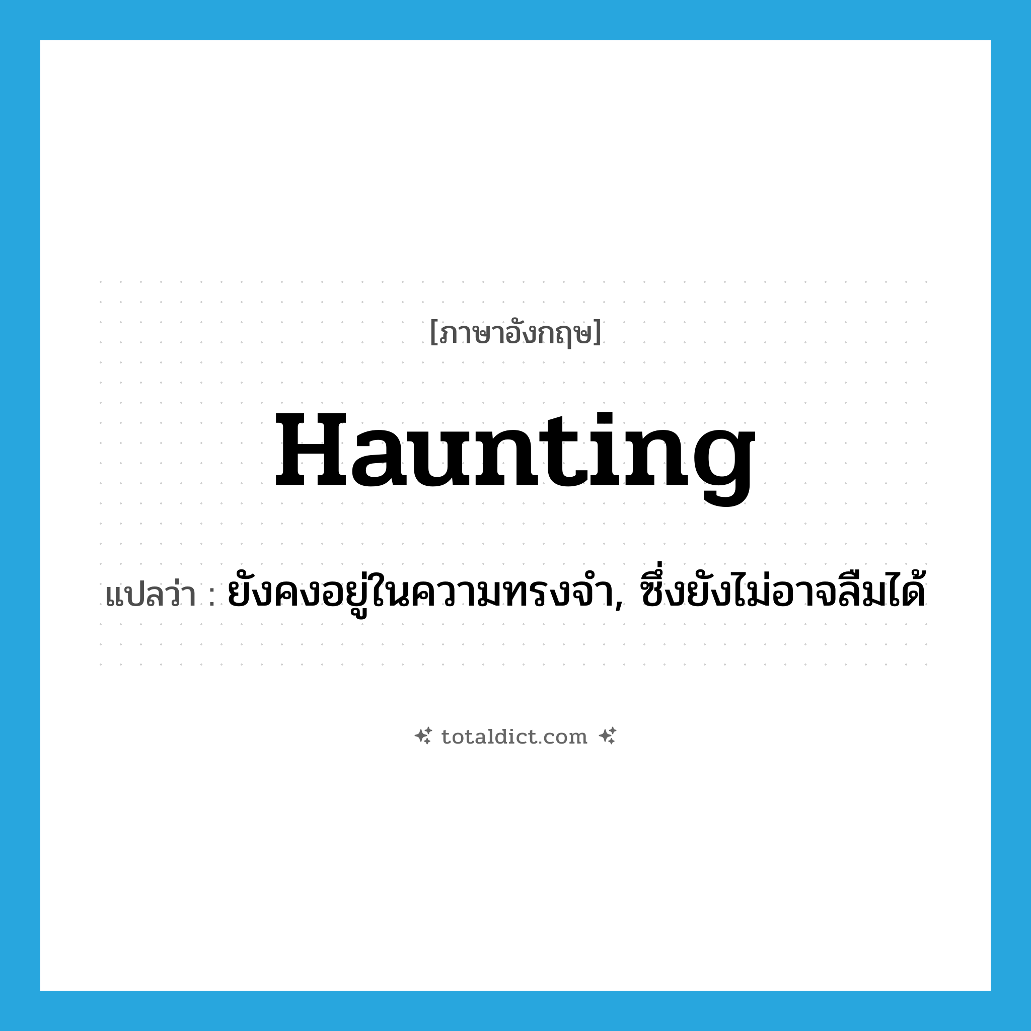 haunting แปลว่า?, คำศัพท์ภาษาอังกฤษ haunting แปลว่า ยังคงอยู่ในความทรงจำ, ซึ่งยังไม่อาจลืมได้ ประเภท ADJ หมวด ADJ