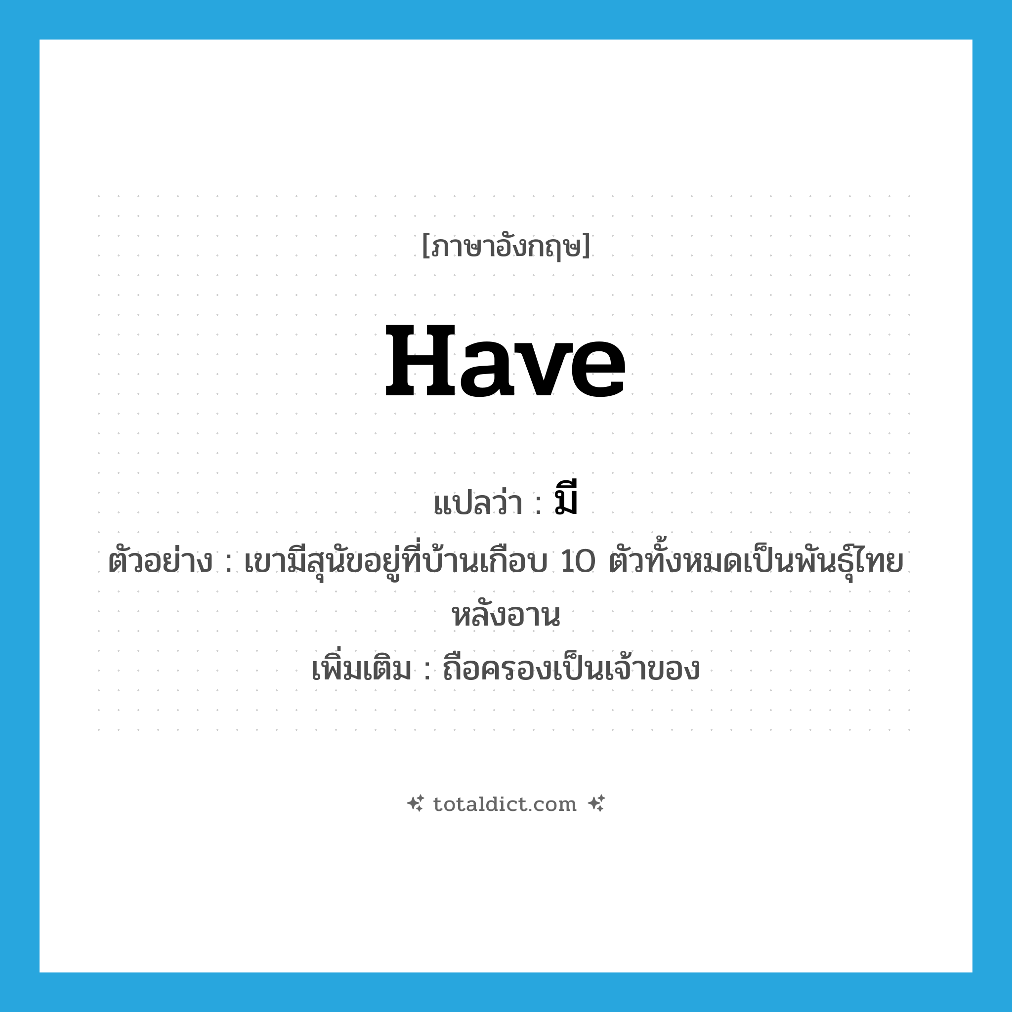 มี ภาษาอังกฤษ?, คำศัพท์ภาษาอังกฤษ มี แปลว่า have ประเภท V ตัวอย่าง เขามีสุนัขอยู่ที่บ้านเกือบ 10 ตัวทั้งหมดเป็นพันธุ์ไทยหลังอาน เพิ่มเติม ถือครองเป็นเจ้าของ หมวด V