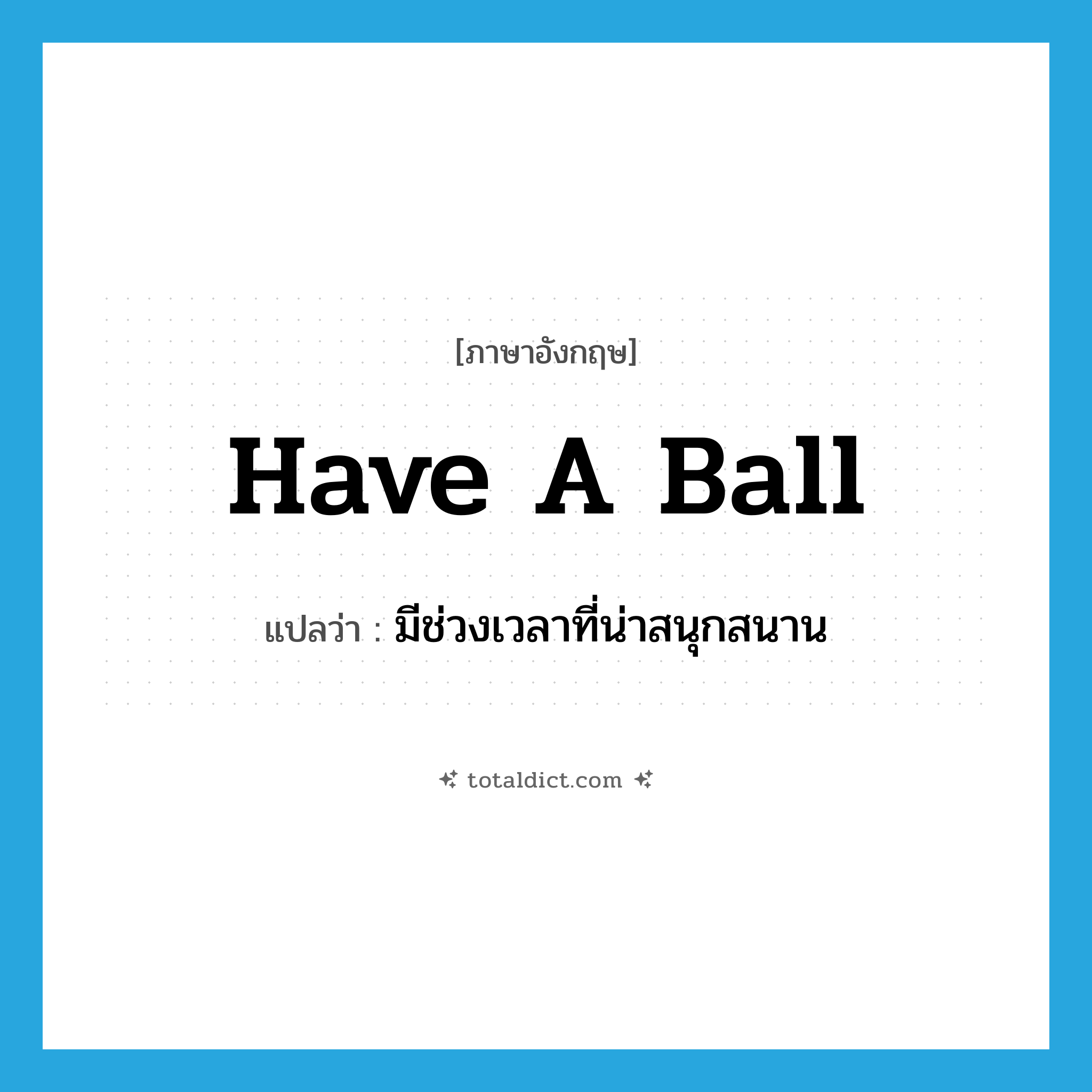 have a ball แปลว่า?, คำศัพท์ภาษาอังกฤษ have a ball แปลว่า มีช่วงเวลาที่น่าสนุกสนาน ประเภท IDM หมวด IDM