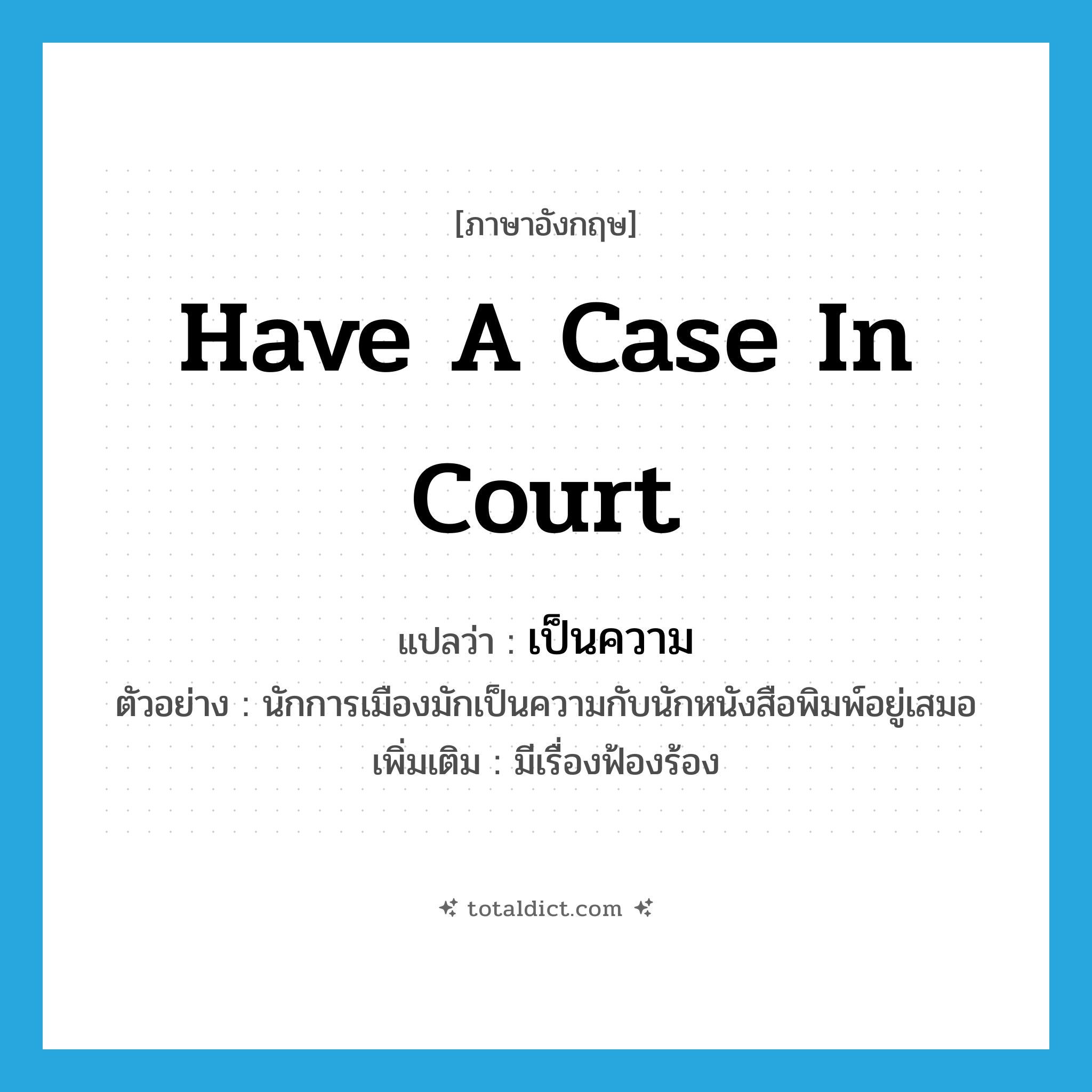 have a case in court แปลว่า?, คำศัพท์ภาษาอังกฤษ have a case in court แปลว่า เป็นความ ประเภท V ตัวอย่าง นักการเมืองมักเป็นความกับนักหนังสือพิมพ์อยู่เสมอ เพิ่มเติม มีเรื่องฟ้องร้อง หมวด V