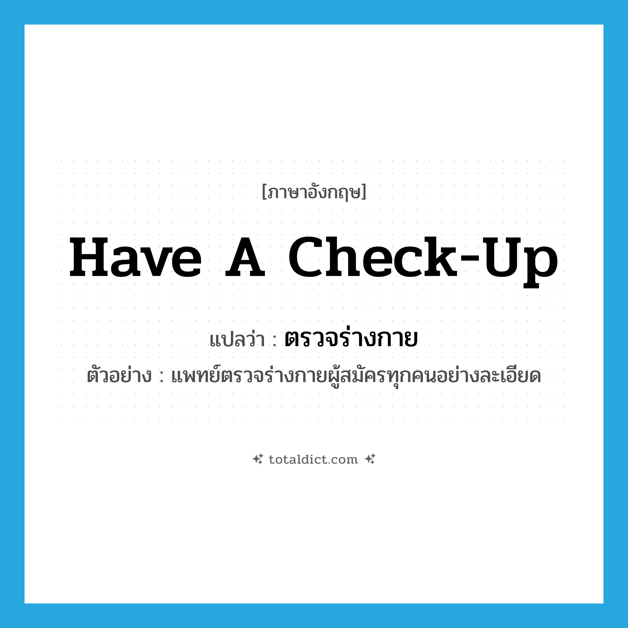 have a check-up แปลว่า?, คำศัพท์ภาษาอังกฤษ have a check-up แปลว่า ตรวจร่างกาย ประเภท V ตัวอย่าง แพทย์ตรวจร่างกายผู้สมัครทุกคนอย่างละเอียด หมวด V