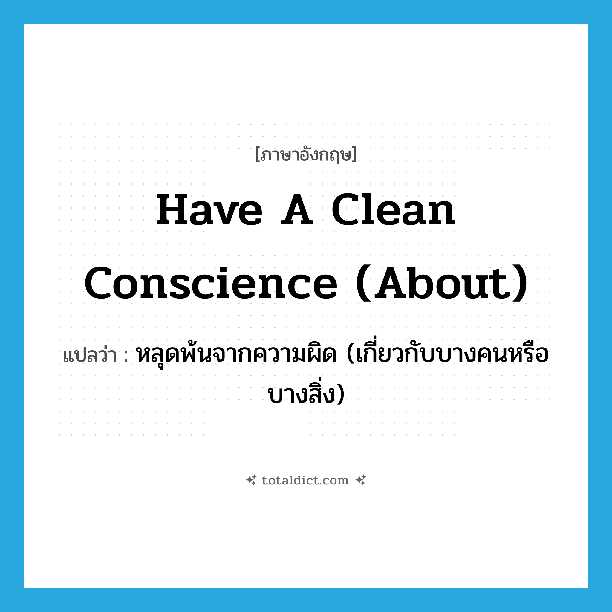 have a clean conscience (about) แปลว่า?, คำศัพท์ภาษาอังกฤษ have a clean conscience (about) แปลว่า หลุดพ้นจากความผิด (เกี่ยวกับบางคนหรือบางสิ่ง) ประเภท IDM หมวด IDM