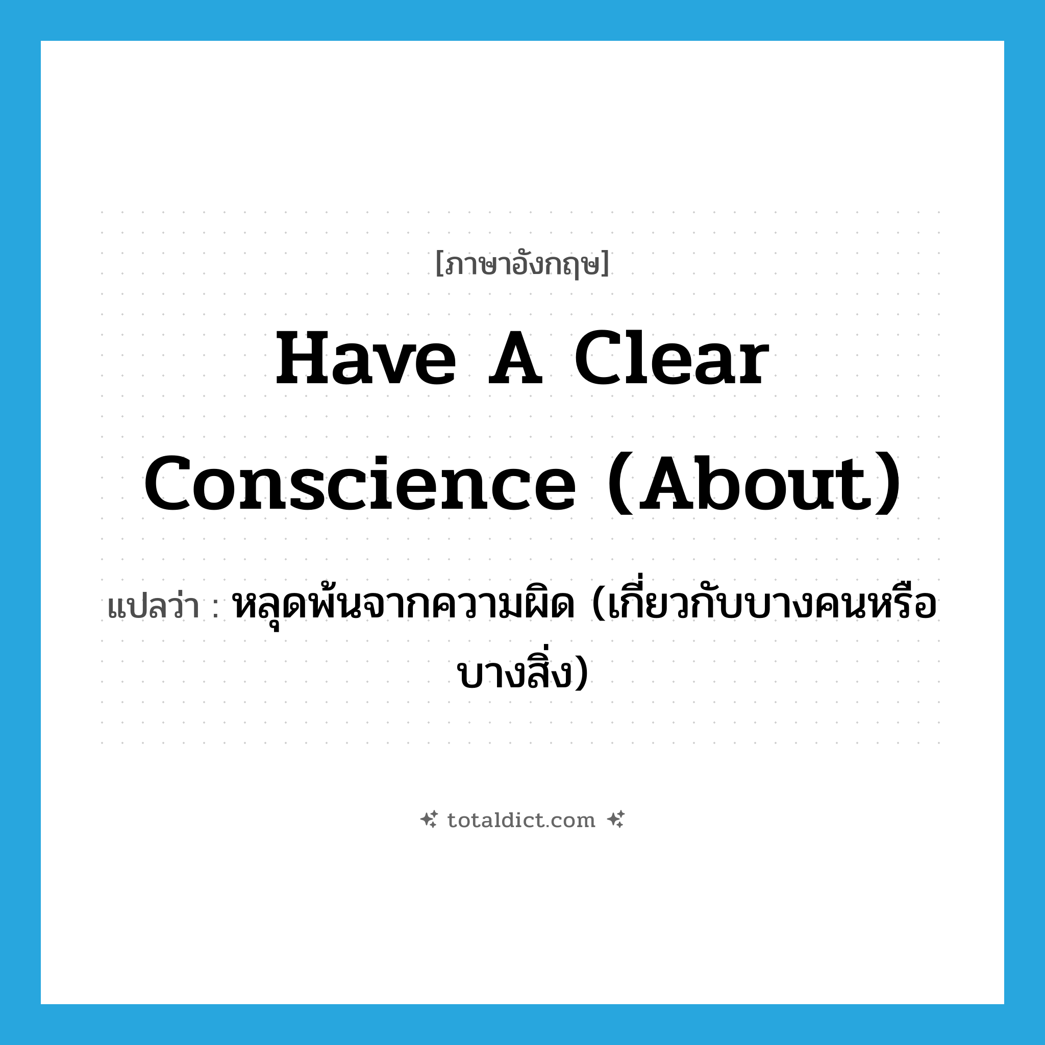 have a clear conscience (about) แปลว่า?, คำศัพท์ภาษาอังกฤษ have a clear conscience (about) แปลว่า หลุดพ้นจากความผิด (เกี่ยวกับบางคนหรือบางสิ่ง) ประเภท IDM หมวด IDM