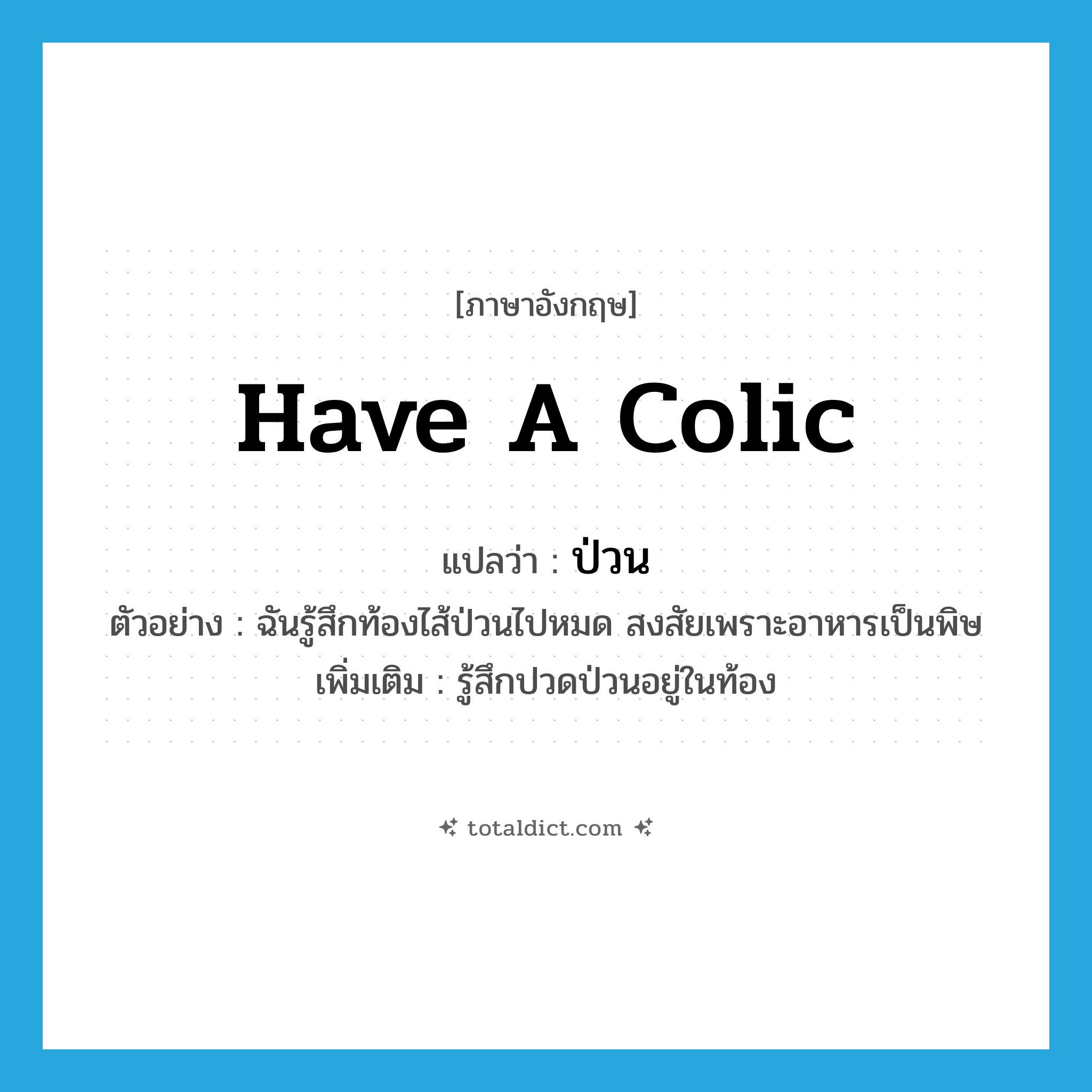 have a colic แปลว่า?, คำศัพท์ภาษาอังกฤษ have a colic แปลว่า ป่วน ประเภท V ตัวอย่าง ฉันรู้สึกท้องไส้ป่วนไปหมด สงสัยเพราะอาหารเป็นพิษ เพิ่มเติม รู้สึกปวดป่วนอยู่ในท้อง หมวด V