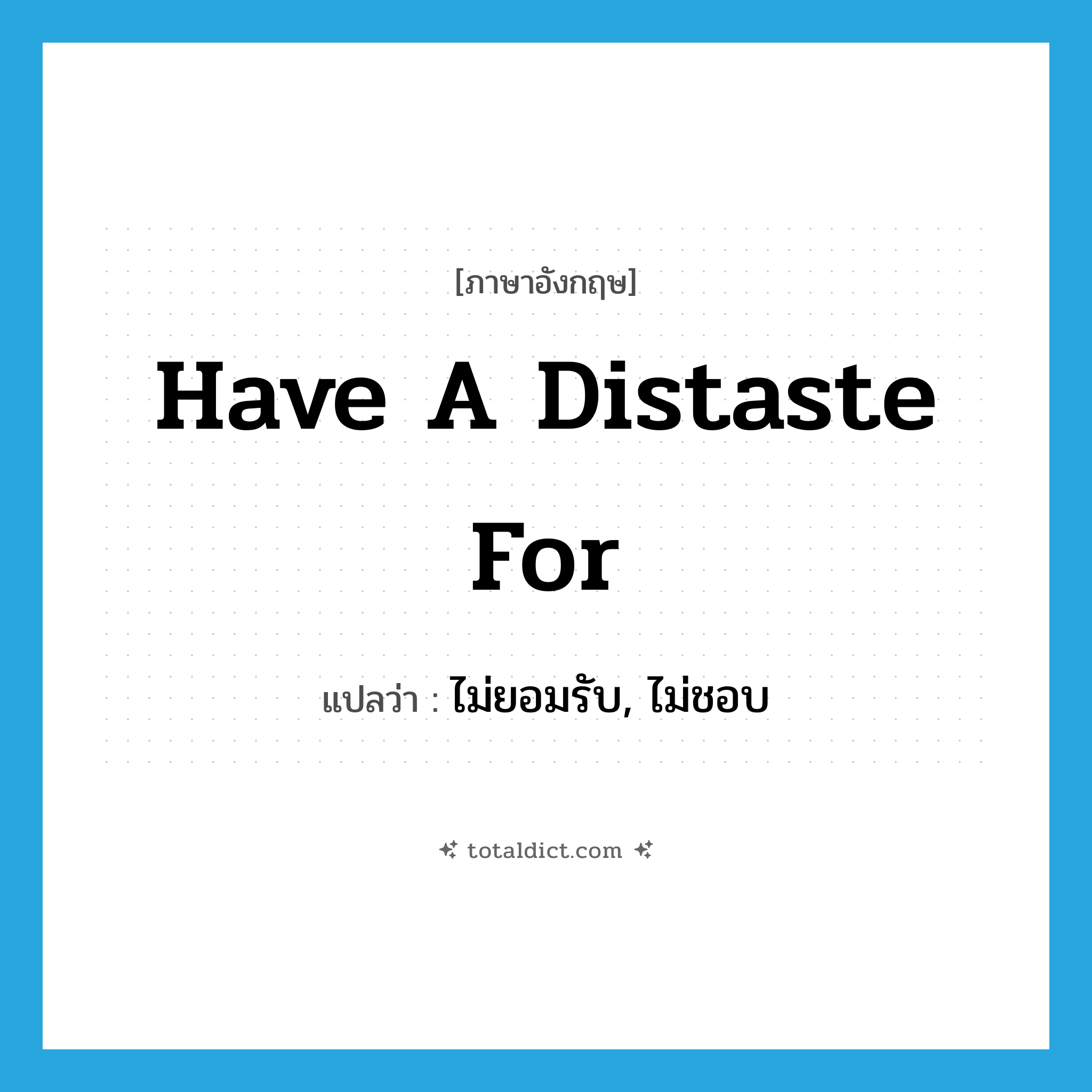 have a distaste for แปลว่า?, คำศัพท์ภาษาอังกฤษ have a distaste for แปลว่า ไม่ยอมรับ, ไม่ชอบ ประเภท IDM หมวด IDM