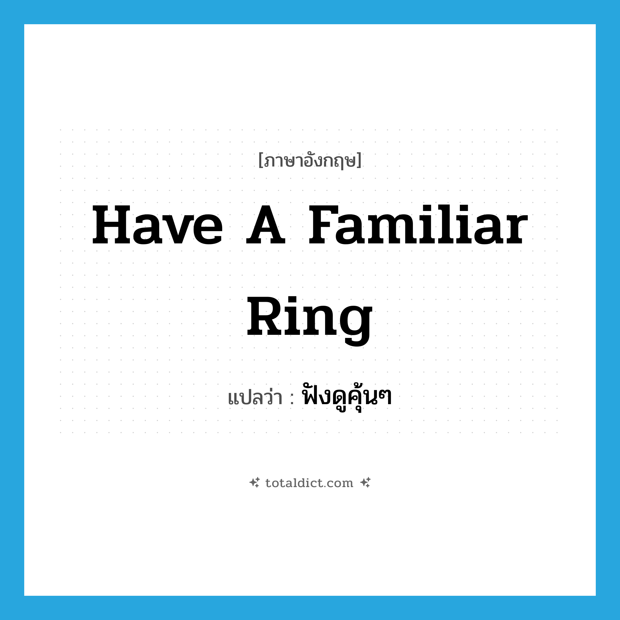 have a familiar ring แปลว่า?, คำศัพท์ภาษาอังกฤษ have a familiar ring แปลว่า ฟังดูคุ้นๆ ประเภท IDM หมวด IDM