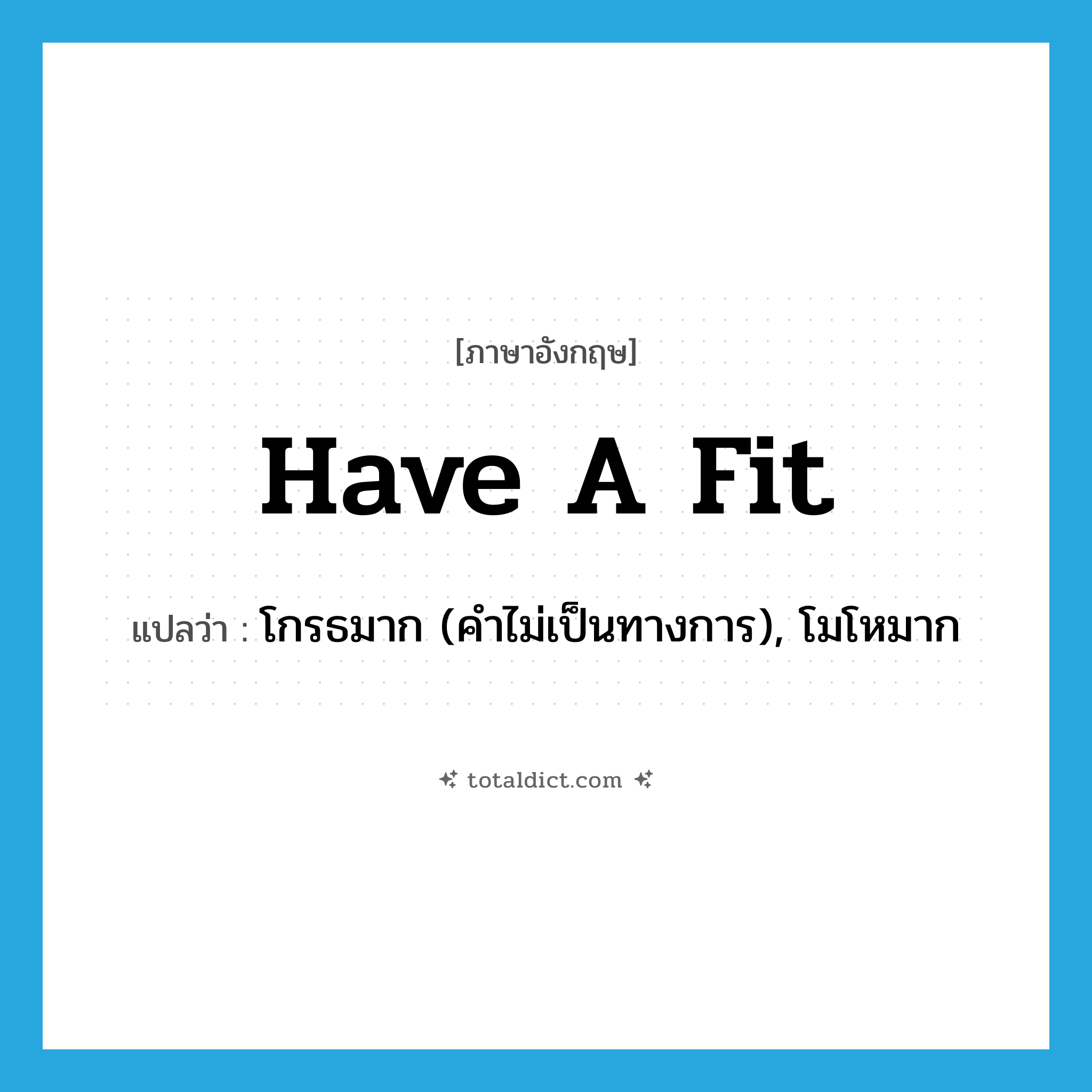 have a fit แปลว่า?, คำศัพท์ภาษาอังกฤษ have a fit แปลว่า โกรธมาก (คำไม่เป็นทางการ), โมโหมาก ประเภท IDM หมวด IDM