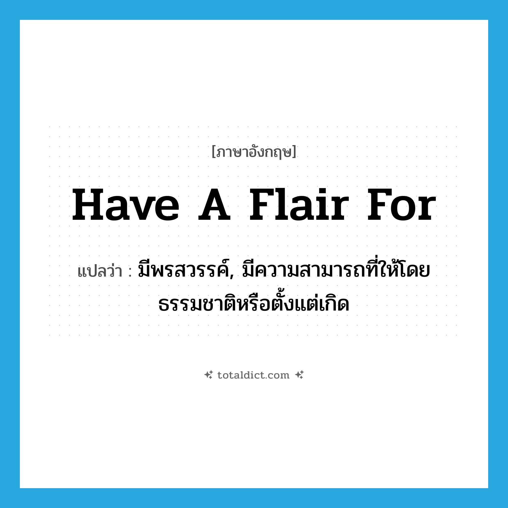 have a flair for แปลว่า?, คำศัพท์ภาษาอังกฤษ have a flair for แปลว่า มีพรสวรรค์, มีความสามารถที่ให้โดยธรรมชาติหรือตั้งแต่เกิด ประเภท IDM หมวด IDM