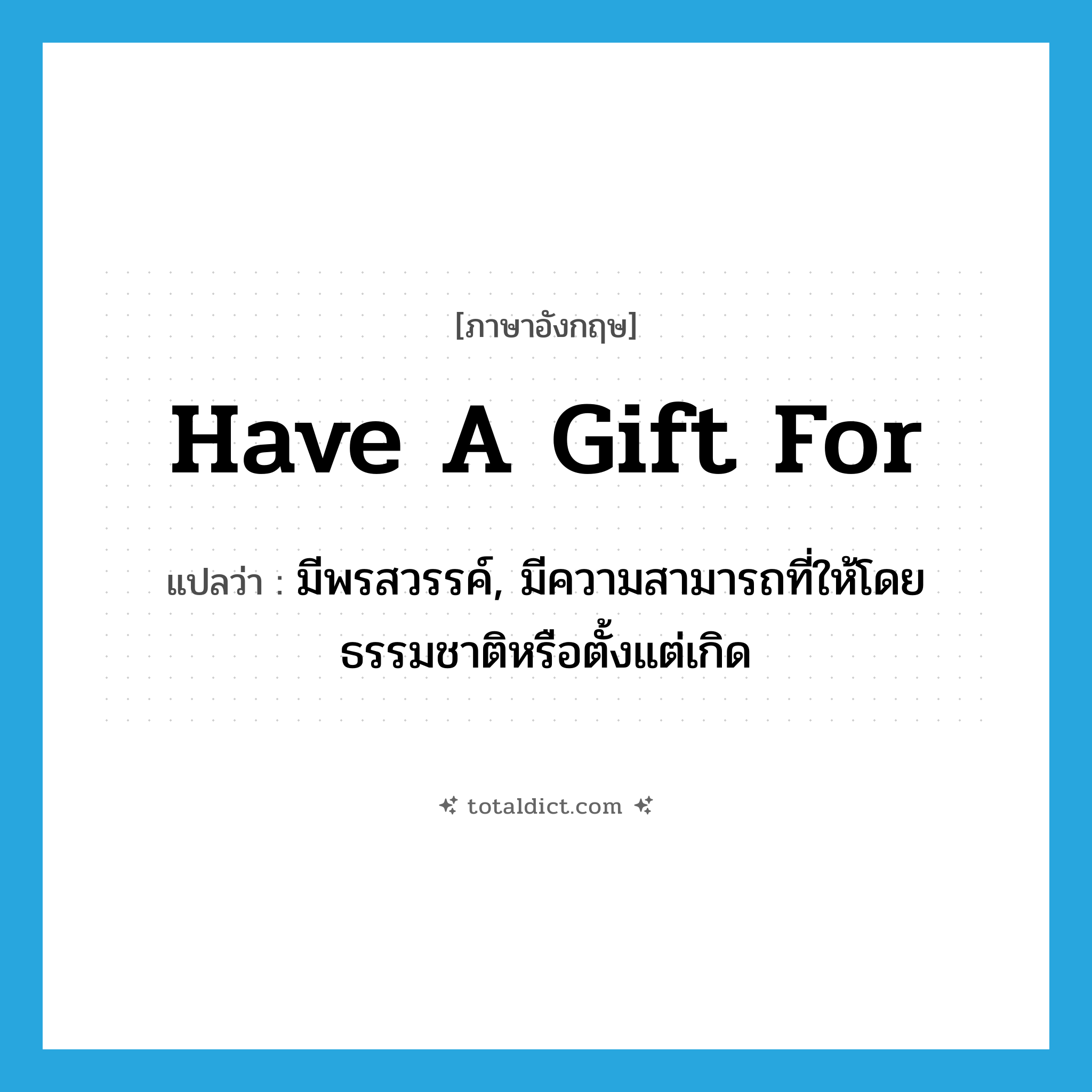 have a gift for แปลว่า?, คำศัพท์ภาษาอังกฤษ have a gift for แปลว่า มีพรสวรรค์, มีความสามารถที่ให้โดยธรรมชาติหรือตั้งแต่เกิด ประเภท IDM หมวด IDM