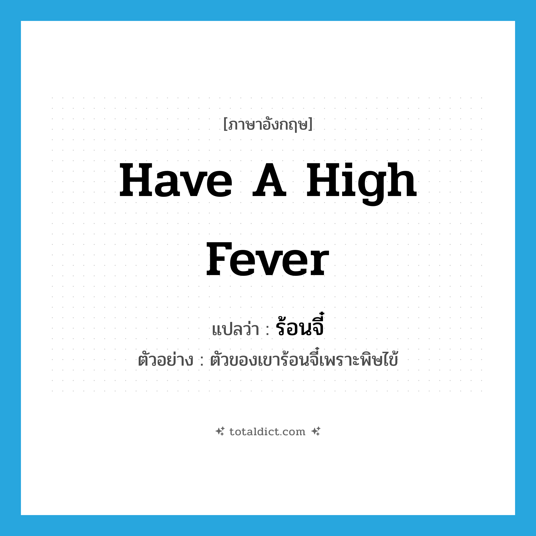 have a high fever แปลว่า?, คำศัพท์ภาษาอังกฤษ have a high fever แปลว่า ร้อนจี๋ ประเภท V ตัวอย่าง ตัวของเขาร้อนจี๋เพราะพิษไข้ หมวด V