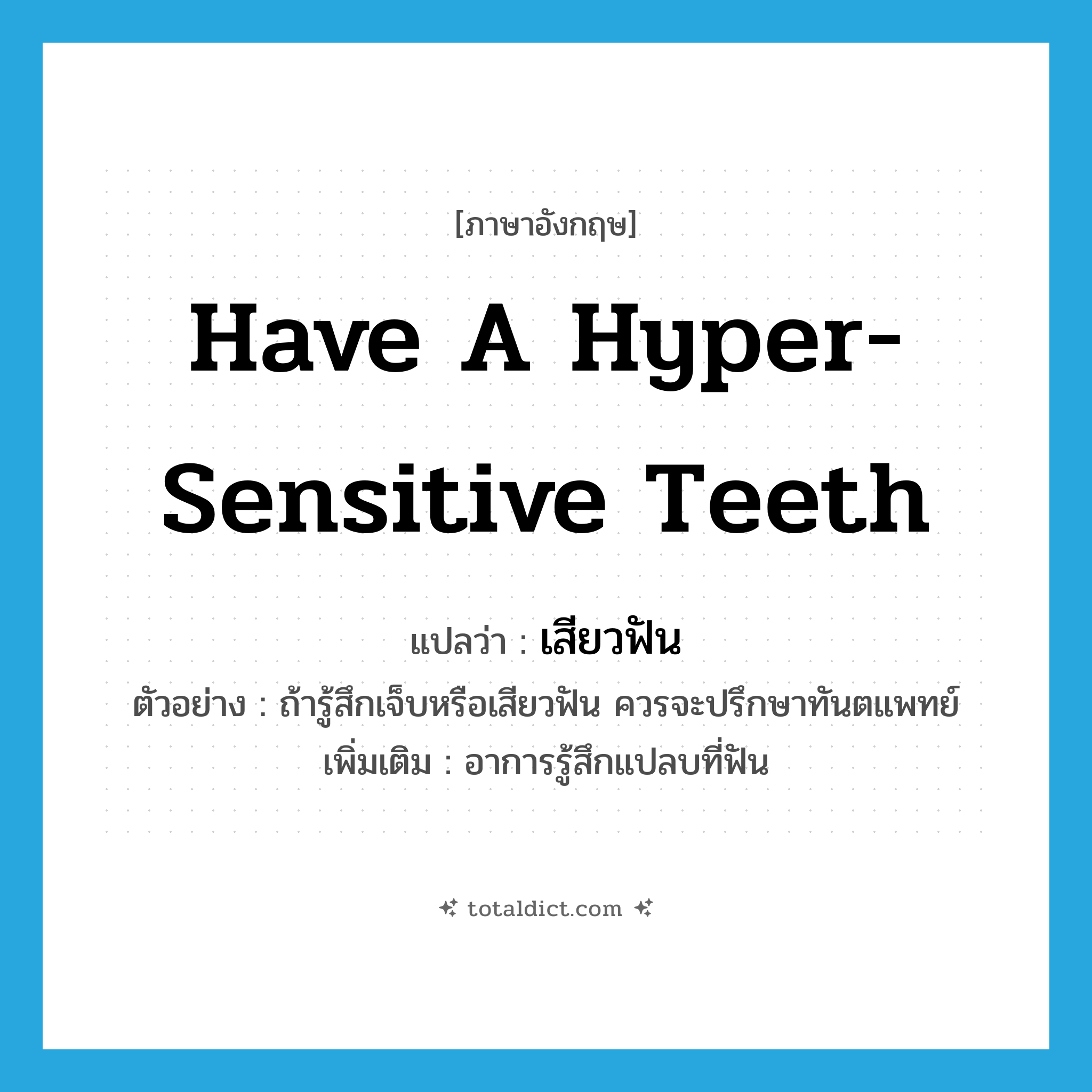 have a hyper-sensitive teeth แปลว่า?, คำศัพท์ภาษาอังกฤษ have a hyper-sensitive teeth แปลว่า เสียวฟัน ประเภท V ตัวอย่าง ถ้ารู้สึกเจ็บหรือเสียวฟัน ควรจะปรึกษาทันตแพทย์ เพิ่มเติม อาการรู้สึกแปลบที่ฟัน หมวด V