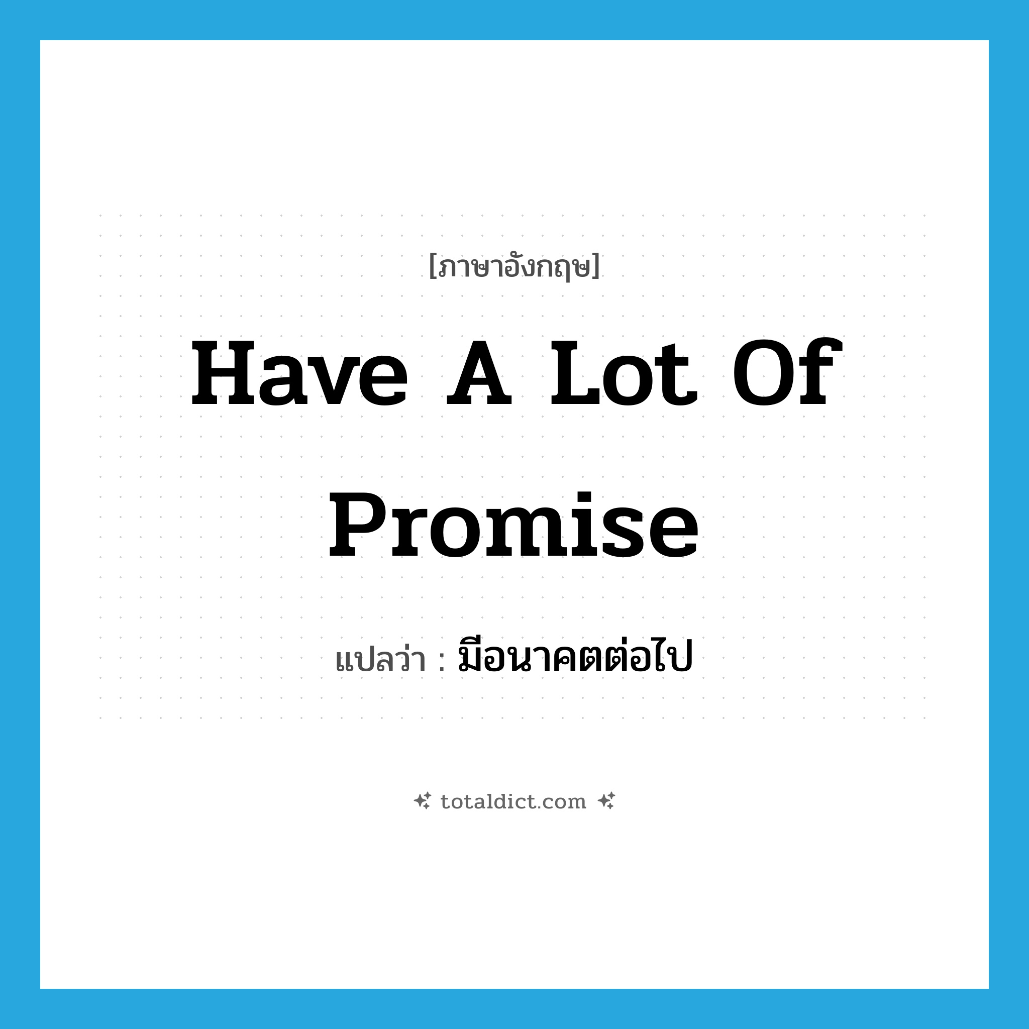 have a lot of promise แปลว่า?, คำศัพท์ภาษาอังกฤษ have a lot of promise แปลว่า มีอนาคตต่อไป ประเภท IDM หมวด IDM
