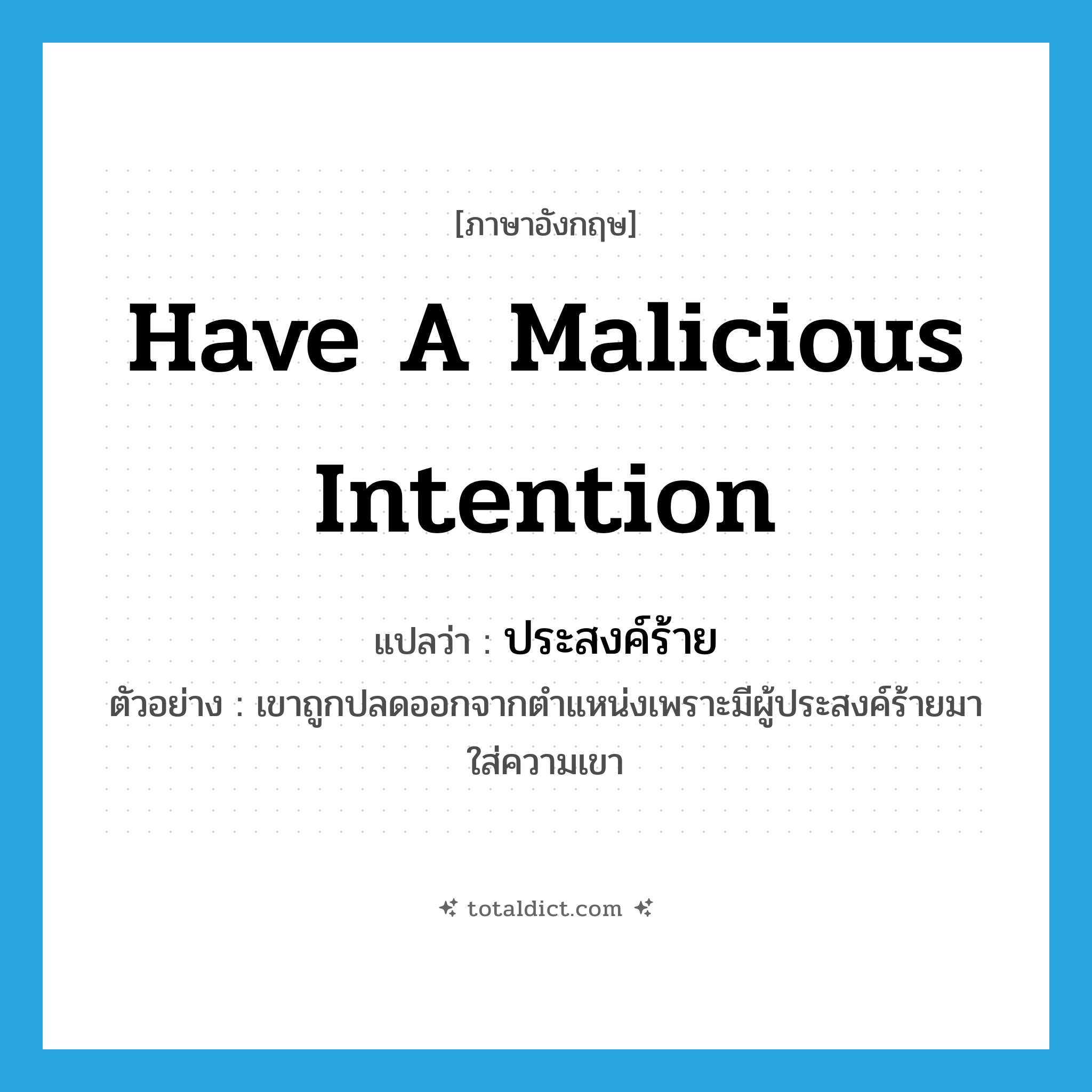 have a malicious intention แปลว่า?, คำศัพท์ภาษาอังกฤษ have a malicious intention แปลว่า ประสงค์ร้าย ประเภท V ตัวอย่าง เขาถูกปลดออกจากตำแหน่งเพราะมีผู้ประสงค์ร้ายมาใส่ความเขา หมวด V