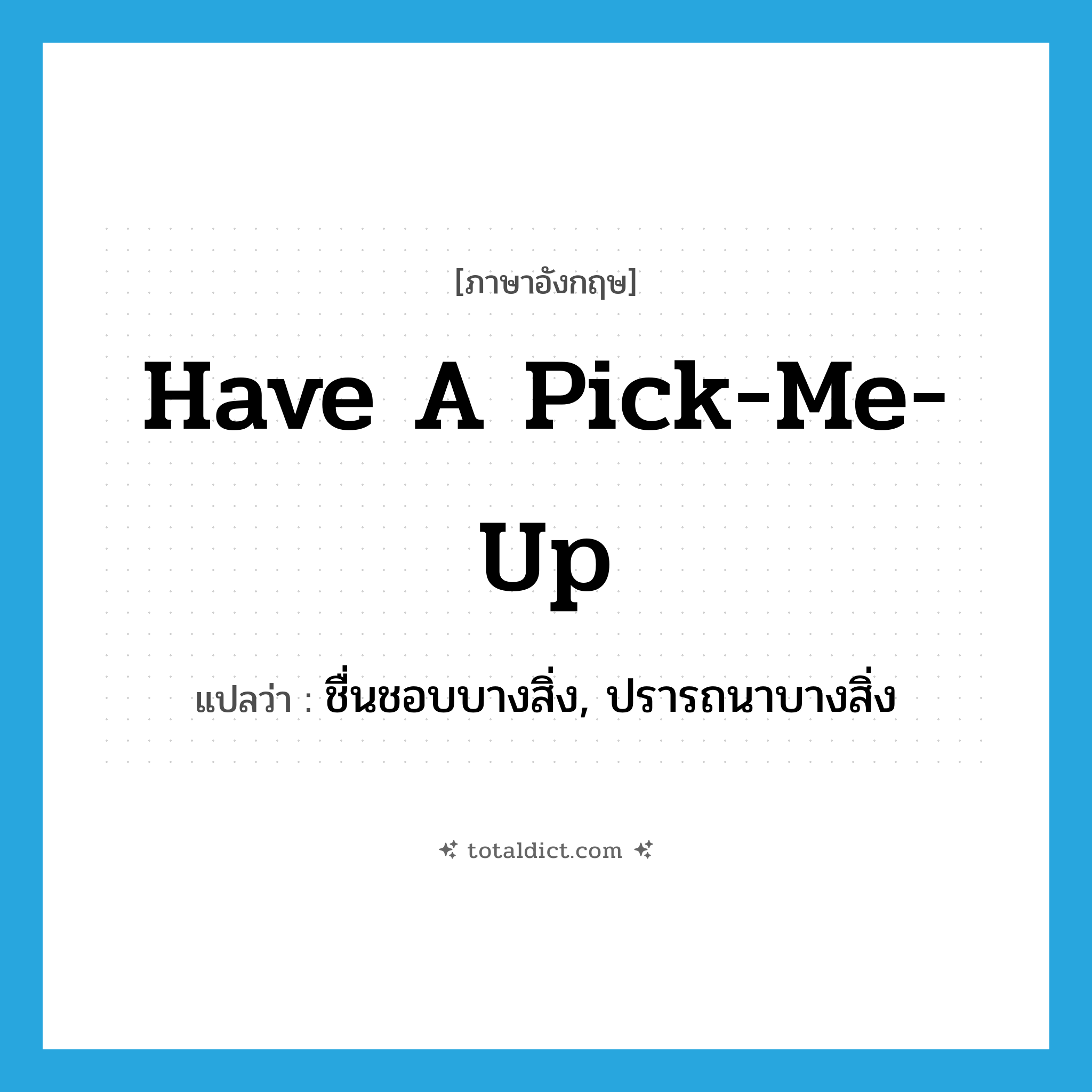 have a pick-me-up แปลว่า?, คำศัพท์ภาษาอังกฤษ have a pick-me-up แปลว่า ชื่นชอบบางสิ่ง, ปรารถนาบางสิ่ง ประเภท IDM หมวด IDM