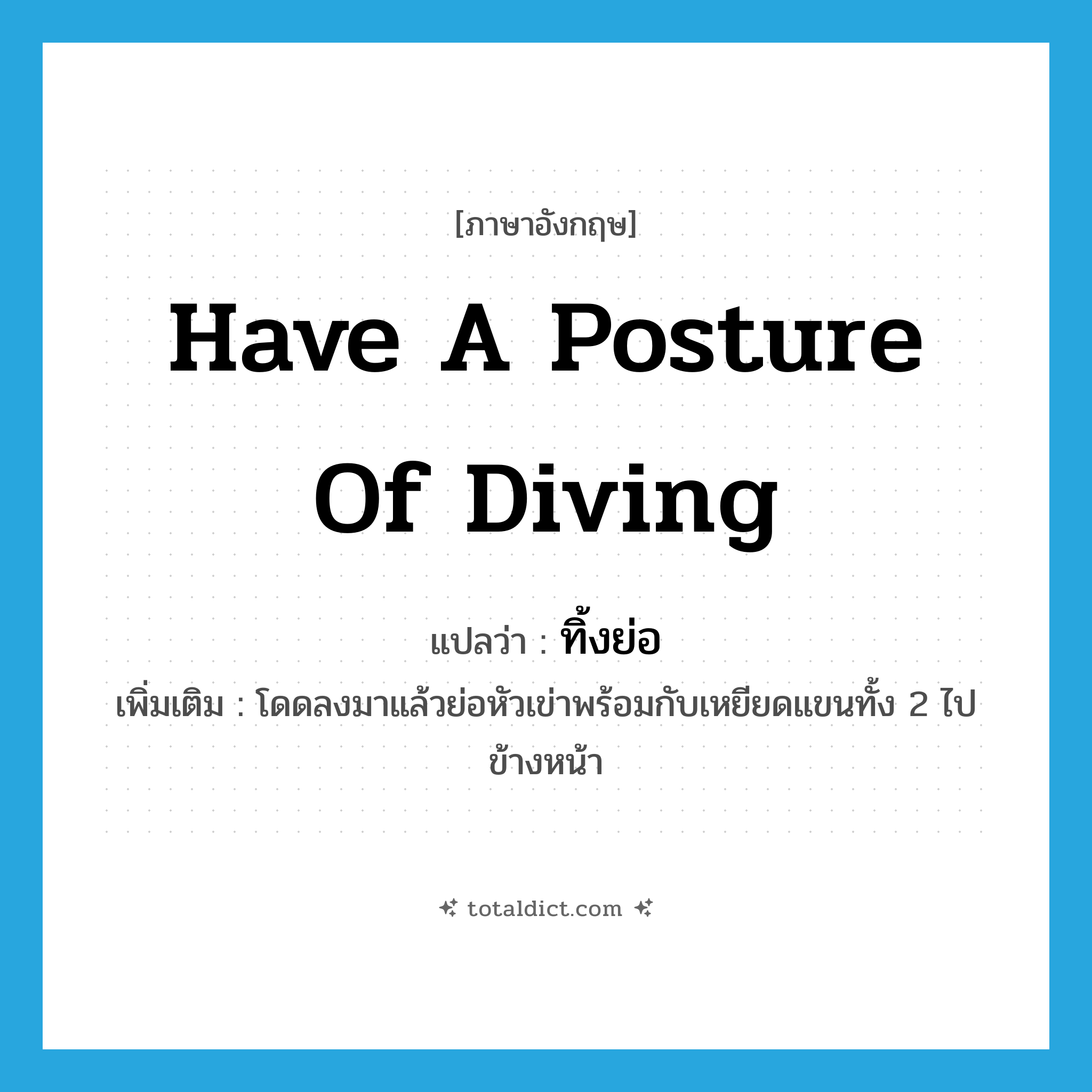 have a posture of diving แปลว่า?, คำศัพท์ภาษาอังกฤษ have a posture of diving แปลว่า ทิ้งย่อ ประเภท V เพิ่มเติม โดดลงมาแล้วย่อหัวเข่าพร้อมกับเหยียดแขนทั้ง 2 ไปข้างหน้า หมวด V