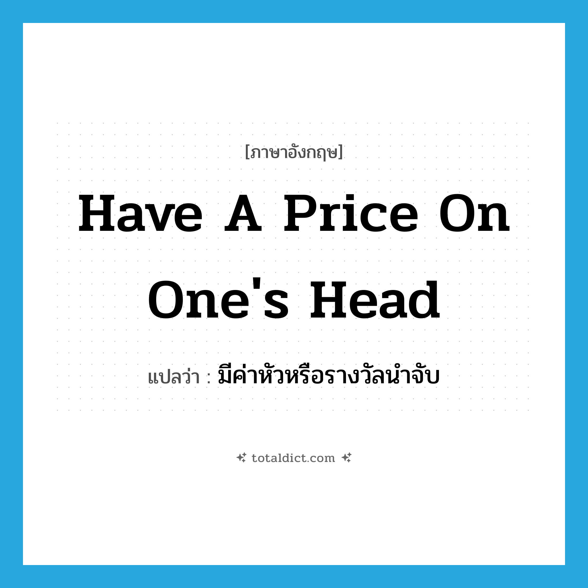 have a price on one&#39;s head แปลว่า?, คำศัพท์ภาษาอังกฤษ have a price on one&#39;s head แปลว่า มีค่าหัวหรือรางวัลนำจับ ประเภท IDM หมวด IDM