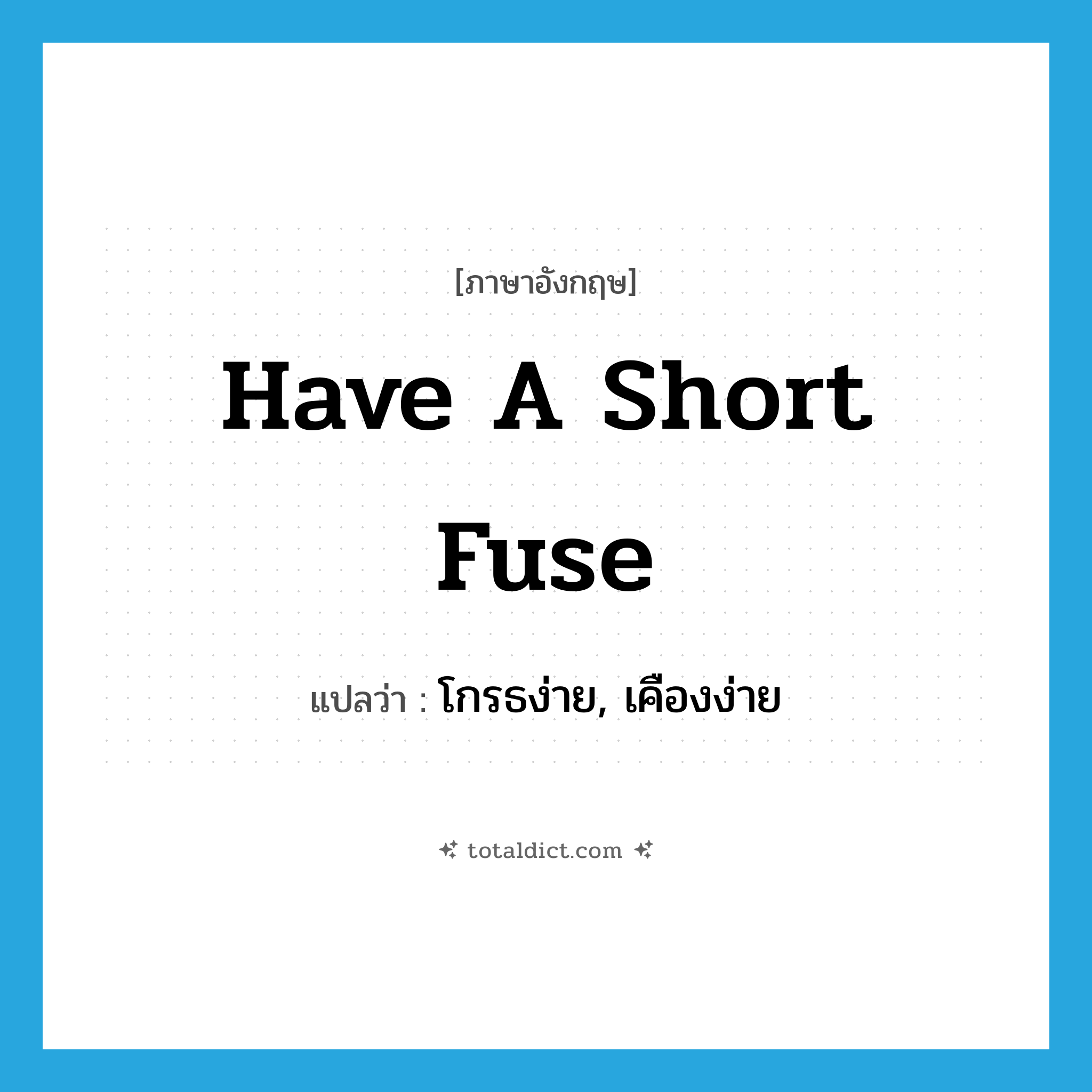 have a short fuse แปลว่า?, คำศัพท์ภาษาอังกฤษ have a short fuse แปลว่า โกรธง่าย, เคืองง่าย ประเภท SL หมวด SL