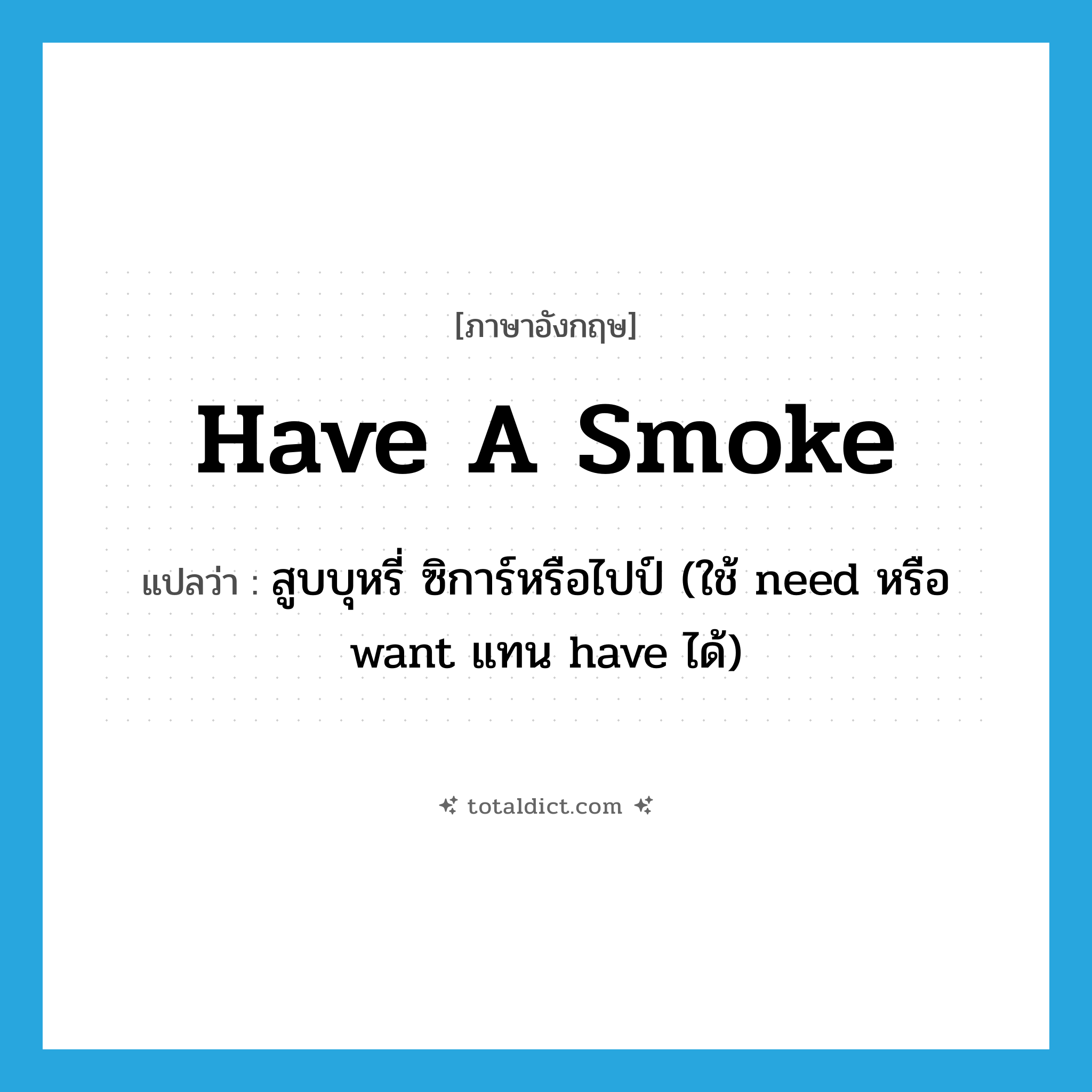 have a smoke แปลว่า?, คำศัพท์ภาษาอังกฤษ have a smoke แปลว่า สูบบุหรี่ ซิการ์หรือไปป์ (ใช้ need หรือ want แทน have ได้) ประเภท IDM หมวด IDM