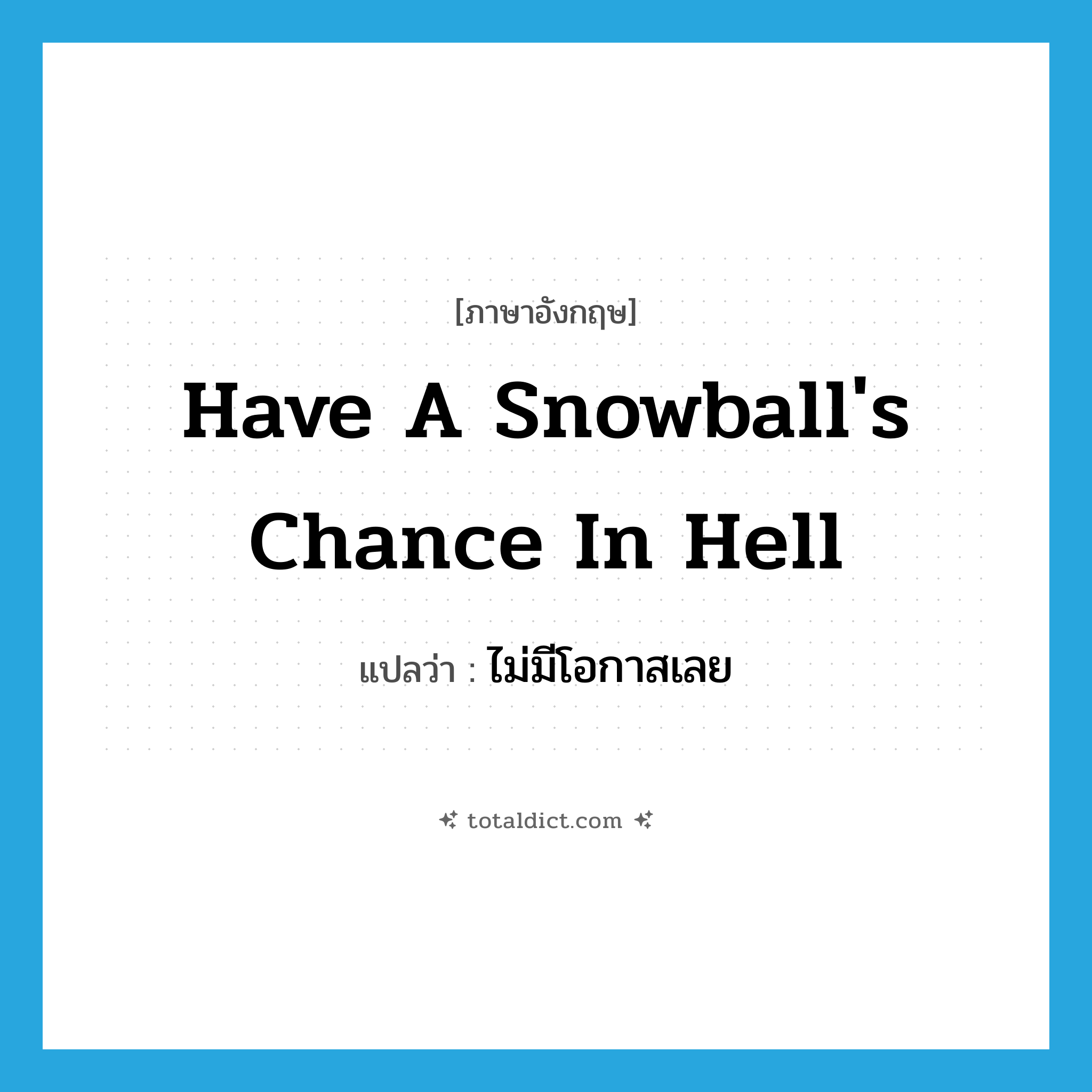 have a snowball&#39;s chance in hell แปลว่า?, คำศัพท์ภาษาอังกฤษ have a snowball&#39;s chance in hell แปลว่า ไม่มีโอกาสเลย ประเภท IDM หมวด IDM