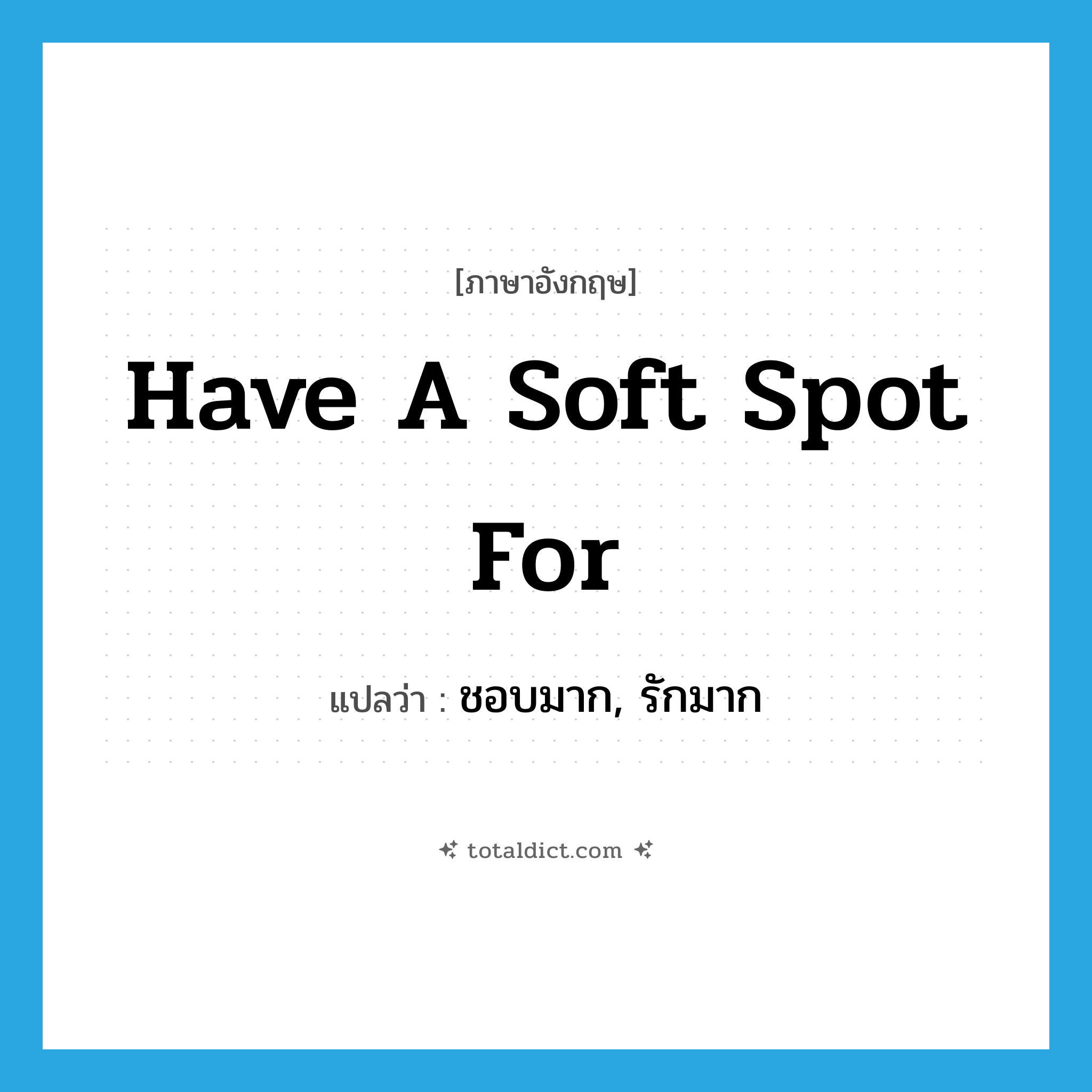 ชอบมาก, รักมาก ภาษาอังกฤษ?, คำศัพท์ภาษาอังกฤษ ชอบมาก, รักมาก แปลว่า have a soft spot for ประเภท IDM หมวด IDM