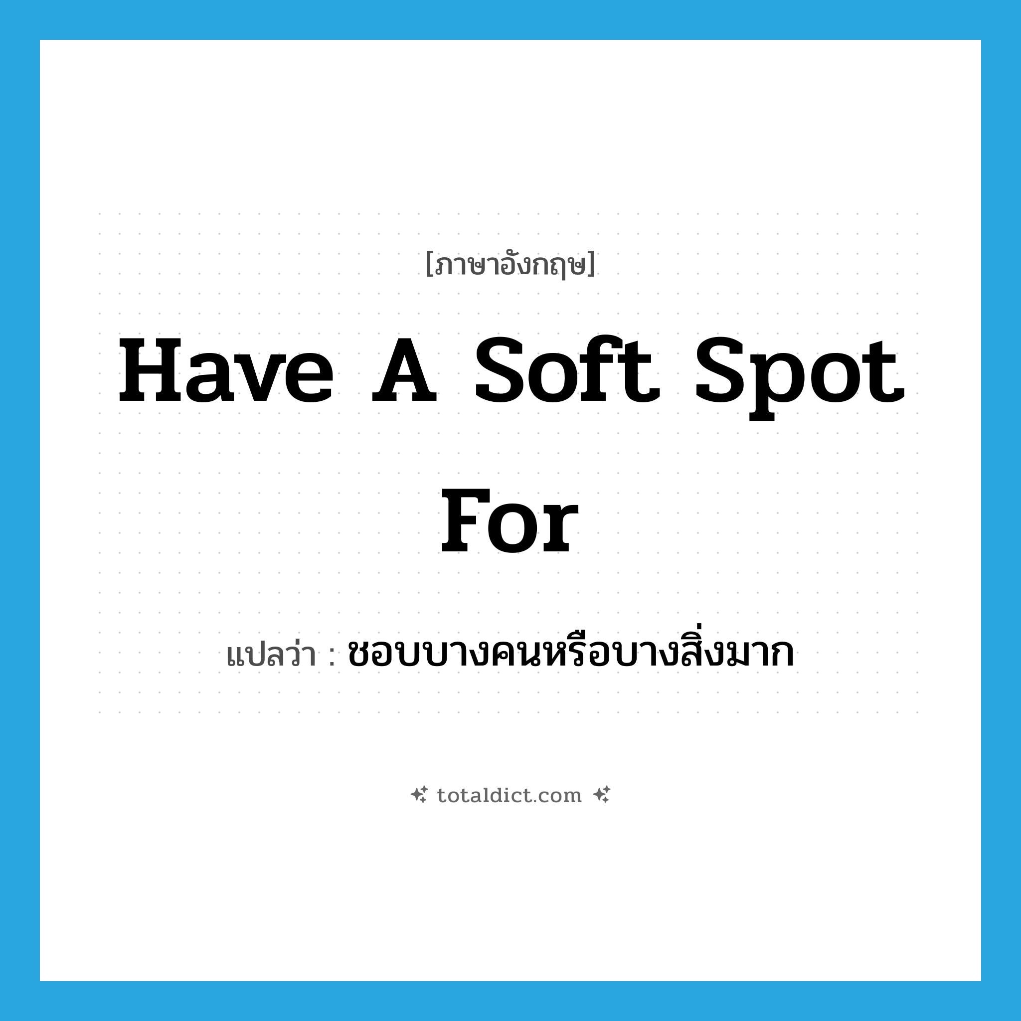 have a soft spot for แปลว่า?, คำศัพท์ภาษาอังกฤษ have a soft spot for แปลว่า ชอบบางคนหรือบางสิ่งมาก ประเภท IDM หมวด IDM