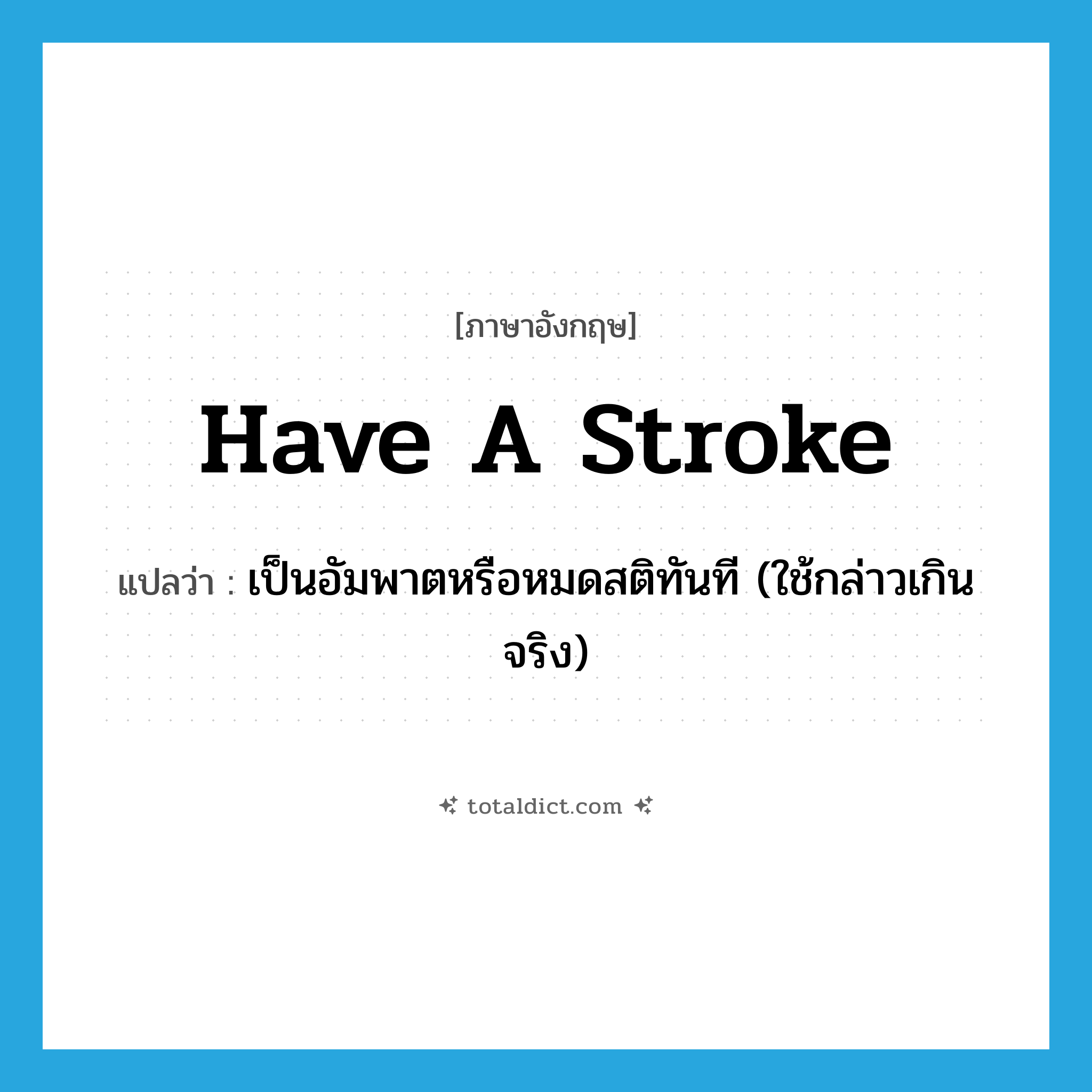 have a stroke แปลว่า?, คำศัพท์ภาษาอังกฤษ have a stroke แปลว่า เป็นอัมพาตหรือหมดสติทันที (ใช้กล่าวเกินจริง) ประเภท IDM หมวด IDM