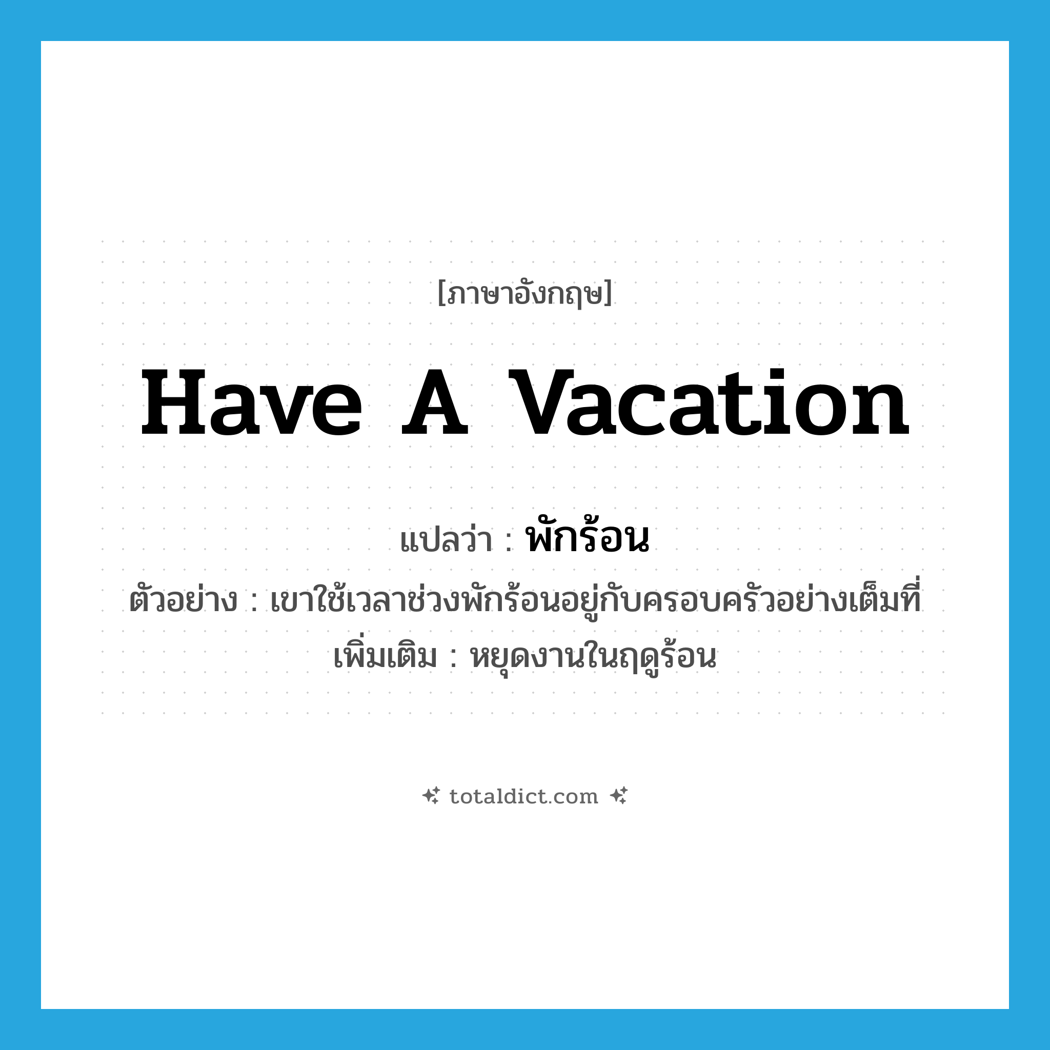 have a vacation แปลว่า?, คำศัพท์ภาษาอังกฤษ have a vacation แปลว่า พักร้อน ประเภท V ตัวอย่าง เขาใช้เวลาช่วงพักร้อนอยู่กับครอบครัวอย่างเต็มที่ เพิ่มเติม หยุดงานในฤดูร้อน หมวด V