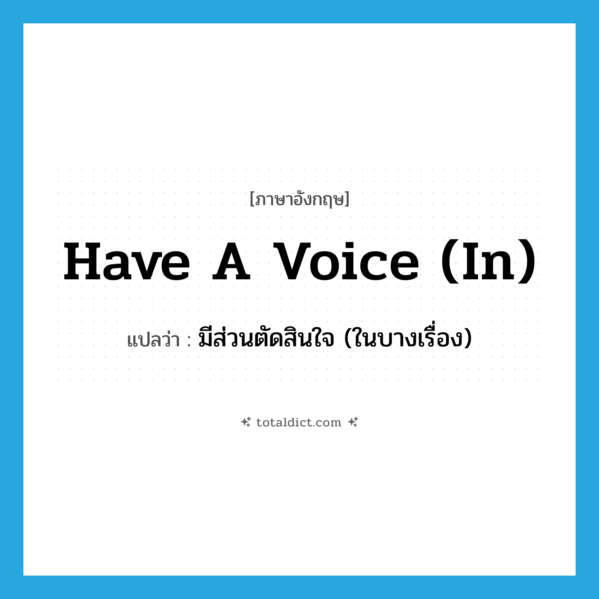 have a voice (in) แปลว่า?, คำศัพท์ภาษาอังกฤษ have a voice (in) แปลว่า มีส่วนตัดสินใจ (ในบางเรื่อง) ประเภท IDM หมวด IDM