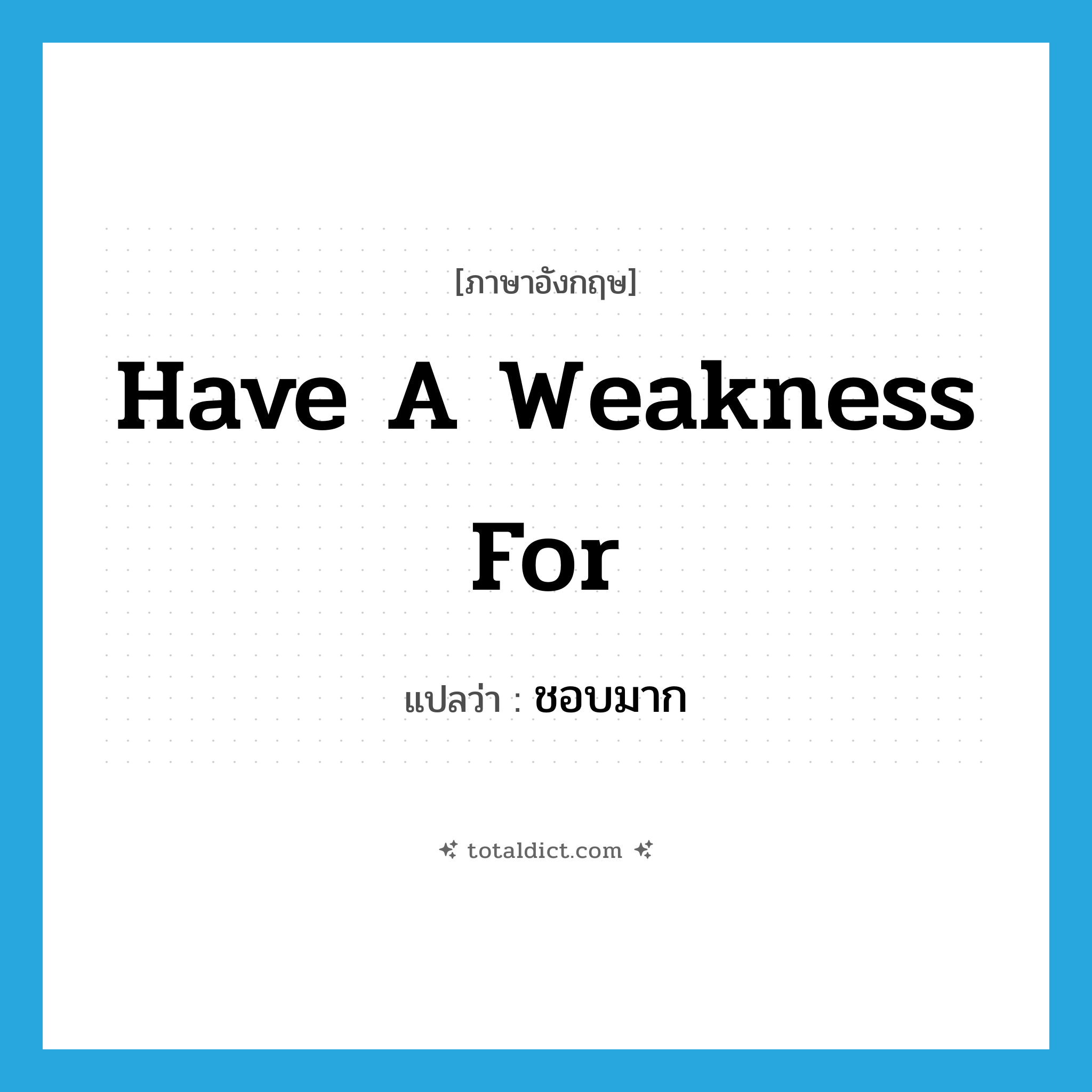 have a weakness for แปลว่า?, คำศัพท์ภาษาอังกฤษ have a weakness for แปลว่า ชอบมาก ประเภท IDM หมวด IDM