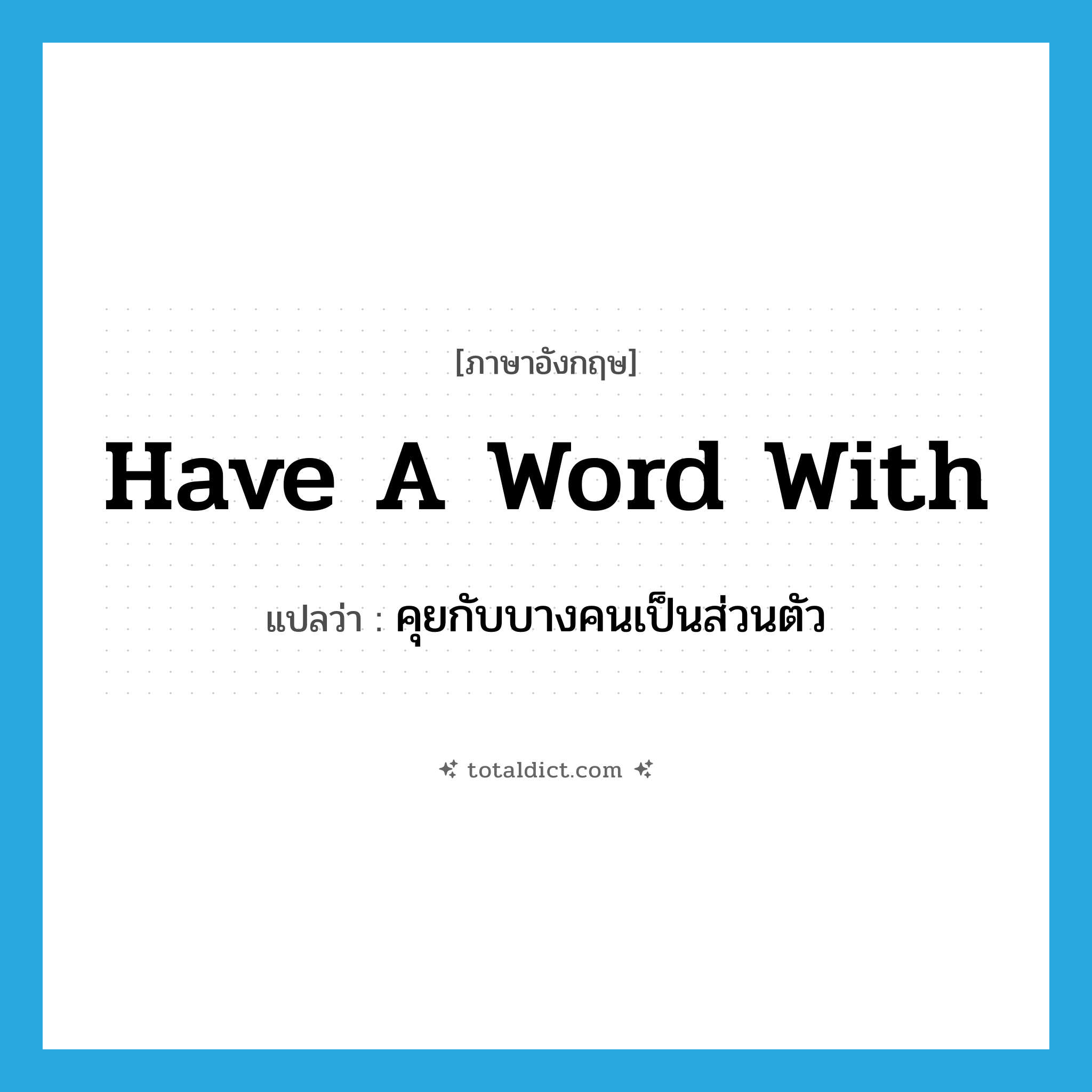 have a word with แปลว่า?, คำศัพท์ภาษาอังกฤษ have a word with แปลว่า คุยกับบางคนเป็นส่วนตัว ประเภท IDM หมวด IDM