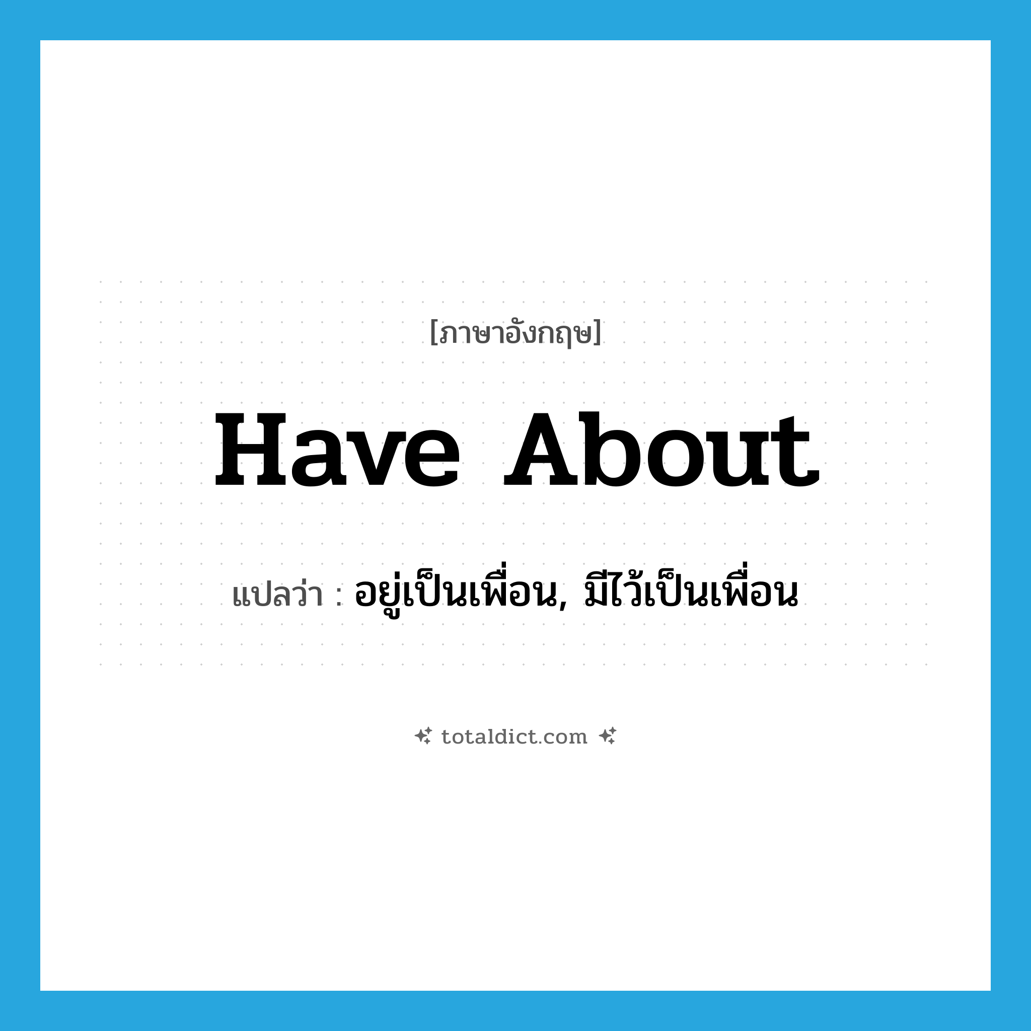 have about แปลว่า?, คำศัพท์ภาษาอังกฤษ have about แปลว่า อยู่เป็นเพื่อน, มีไว้เป็นเพื่อน ประเภท PHRV หมวด PHRV