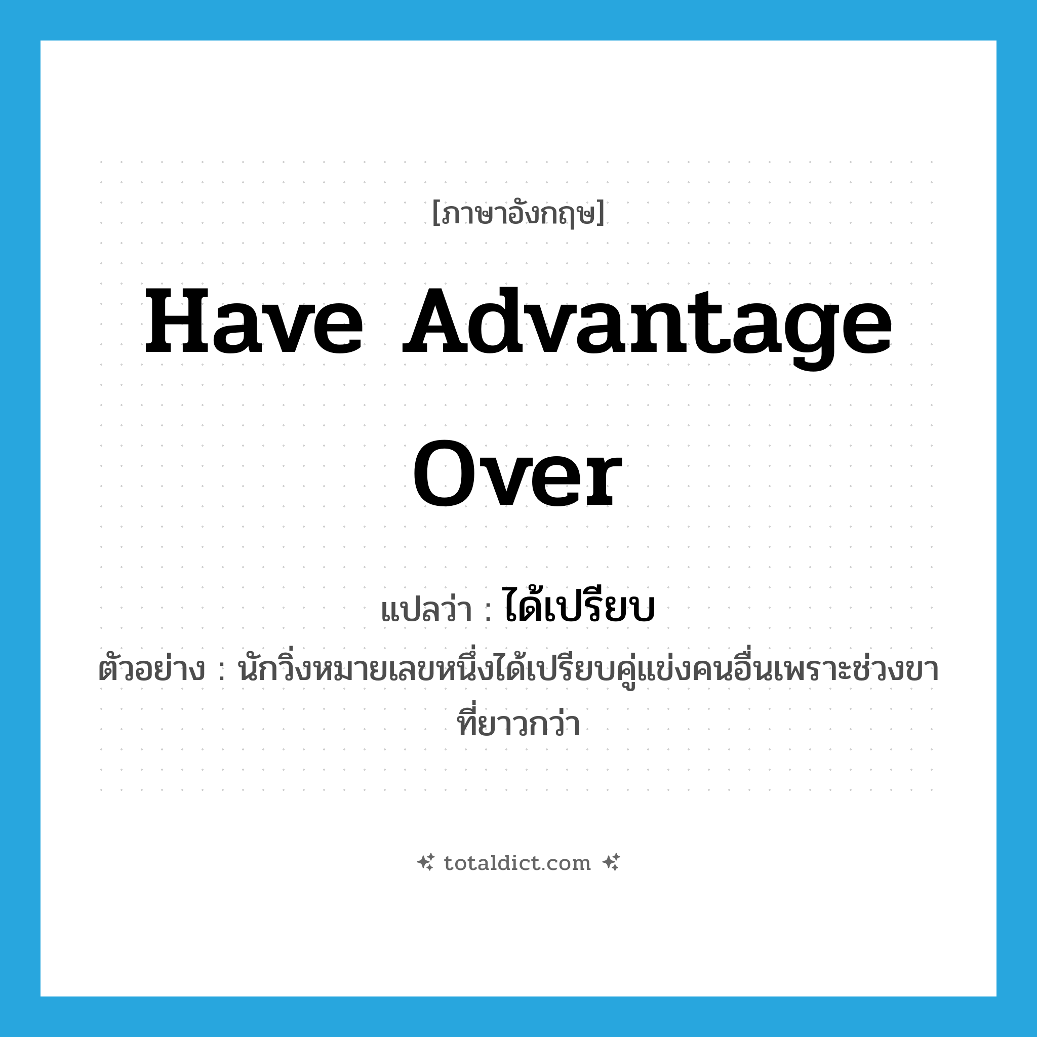 have advantage over แปลว่า?, คำศัพท์ภาษาอังกฤษ have advantage over แปลว่า ได้เปรียบ ประเภท V ตัวอย่าง นักวิ่งหมายเลขหนึ่งได้เปรียบคู่แข่งคนอื่นเพราะช่วงขาที่ยาวกว่า หมวด V