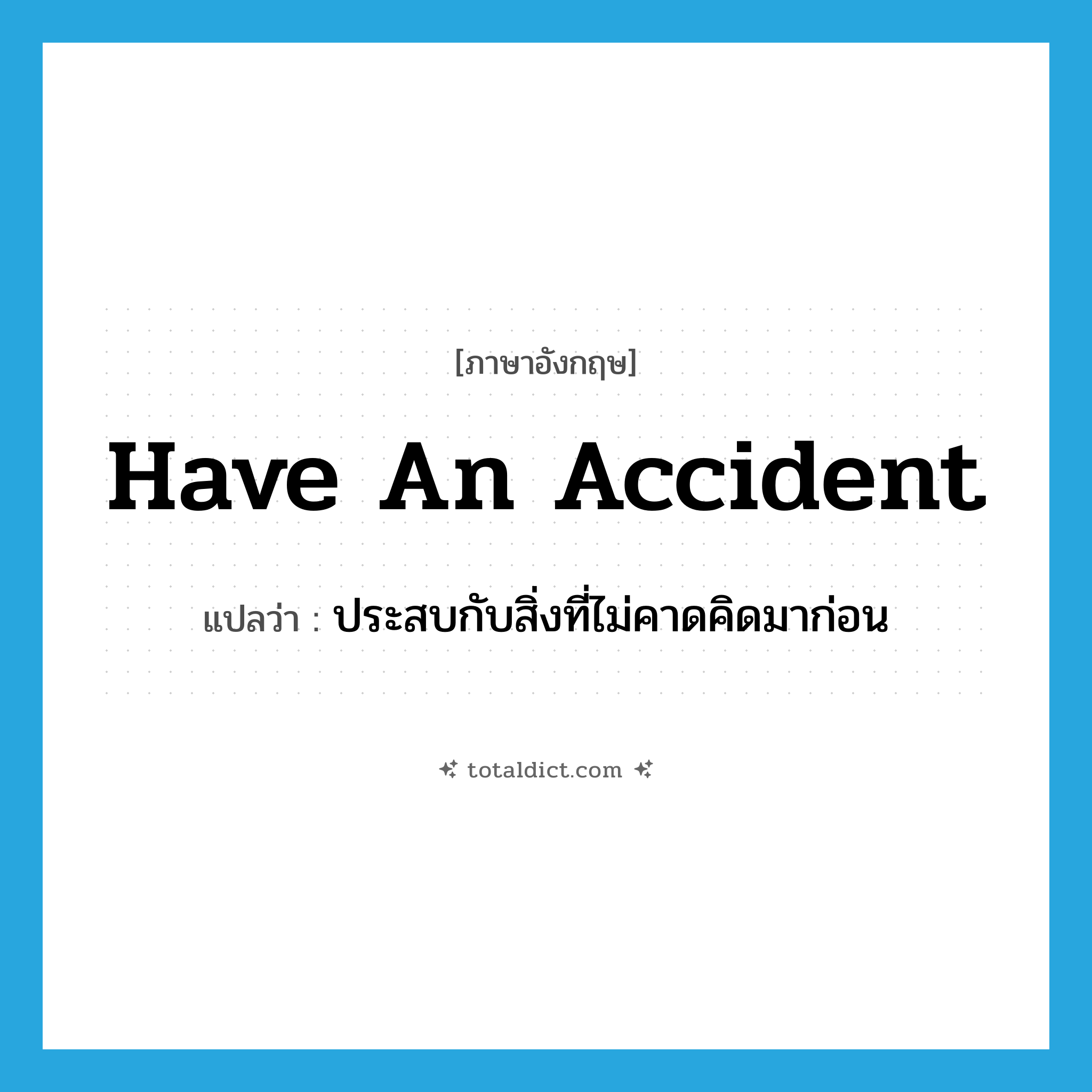 have an accident แปลว่า?, คำศัพท์ภาษาอังกฤษ have an accident แปลว่า ประสบกับสิ่งที่ไม่คาดคิดมาก่อน ประเภท IDM หมวด IDM