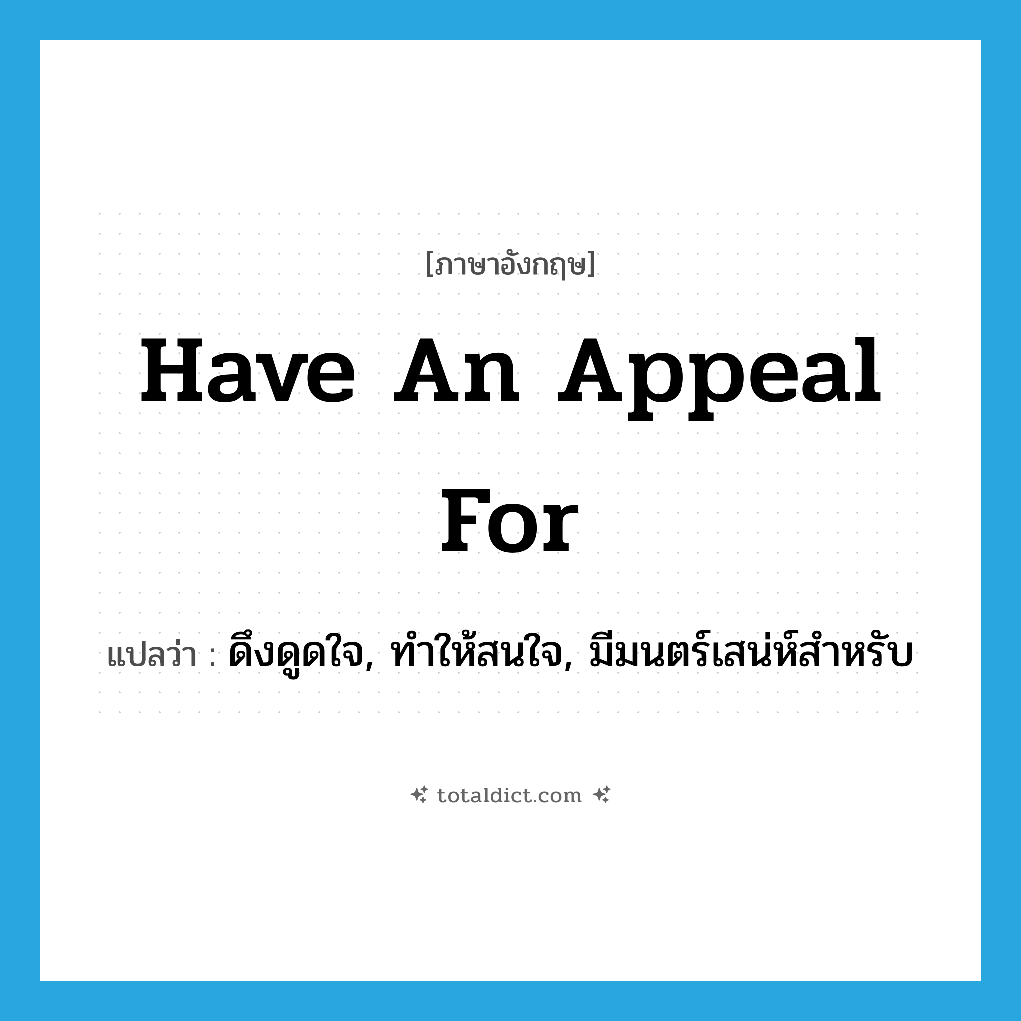 have an appeal for แปลว่า?, คำศัพท์ภาษาอังกฤษ have an appeal for แปลว่า ดึงดูดใจ, ทำให้สนใจ, มีมนตร์เสน่ห์สำหรับ ประเภท IDM หมวด IDM