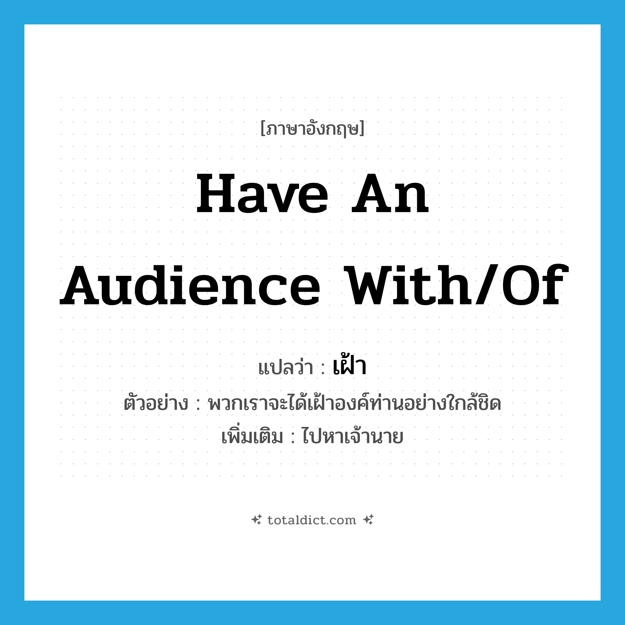 have an audience with/of แปลว่า?, คำศัพท์ภาษาอังกฤษ have an audience with/of แปลว่า เฝ้า ประเภท V ตัวอย่าง พวกเราจะได้เฝ้าองค์ท่านอย่างใกล้ชิด เพิ่มเติม ไปหาเจ้านาย หมวด V