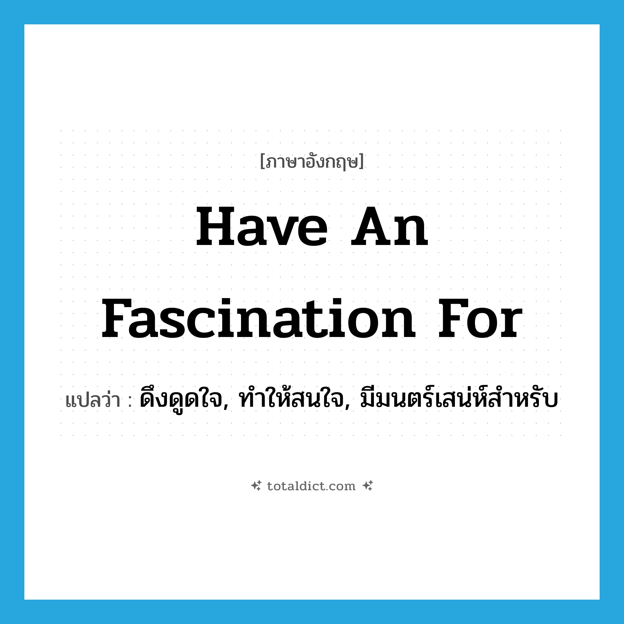 have an fascination for แปลว่า?, คำศัพท์ภาษาอังกฤษ have an fascination for แปลว่า ดึงดูดใจ, ทำให้สนใจ, มีมนตร์เสน่ห์สำหรับ ประเภท IDM หมวด IDM