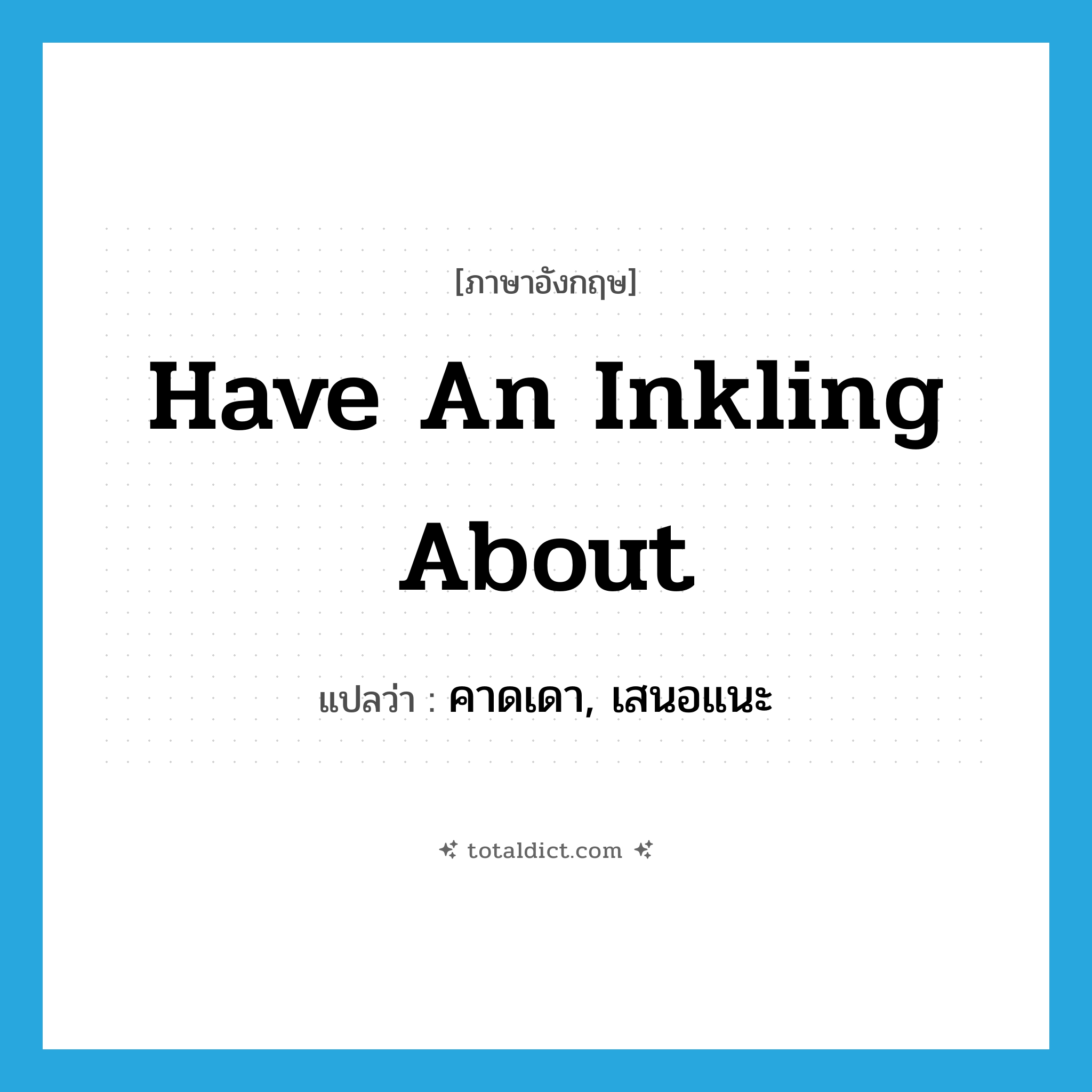 have an inkling about แปลว่า?, คำศัพท์ภาษาอังกฤษ have an inkling about แปลว่า คาดเดา, เสนอแนะ ประเภท IDM หมวด IDM