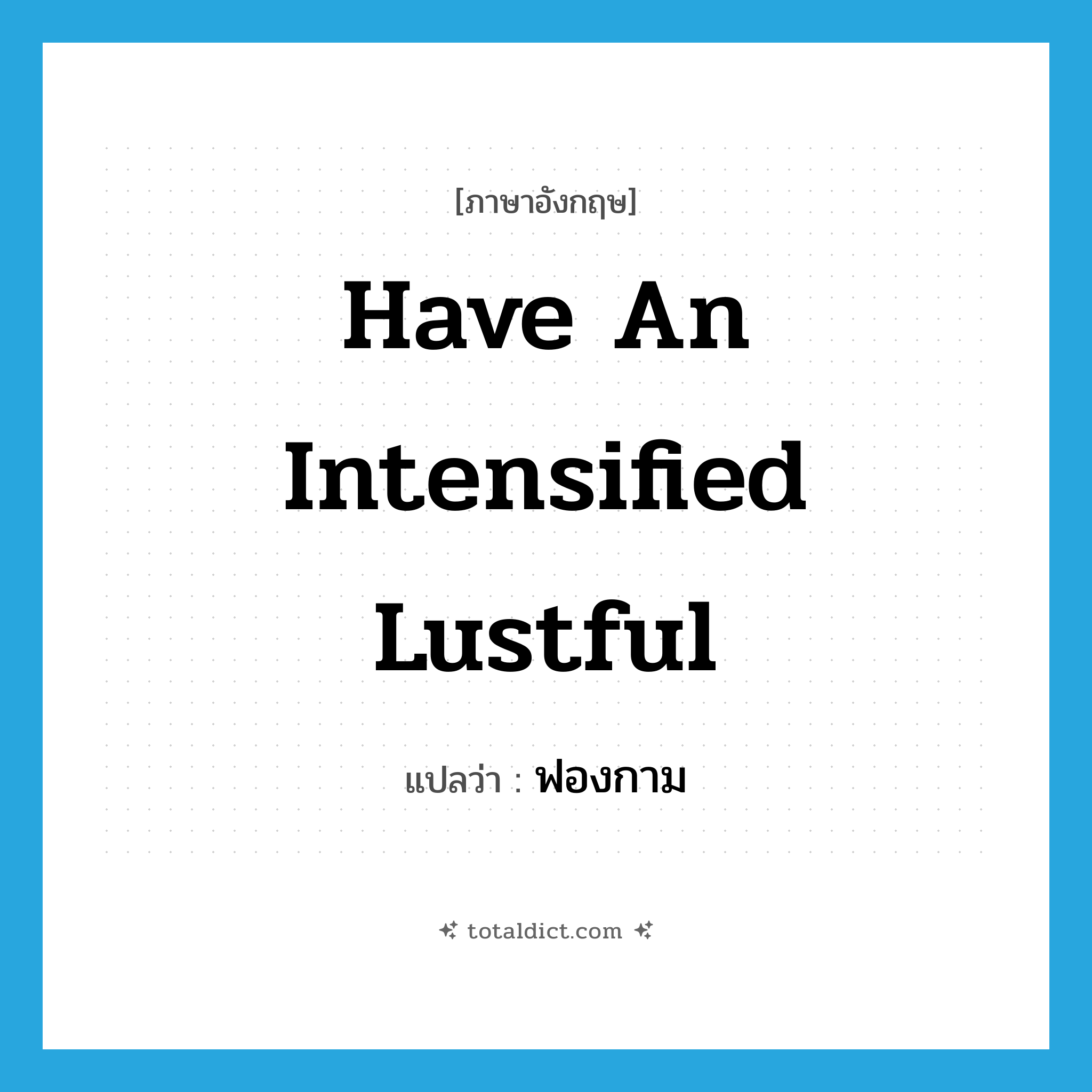 have an intensified lustful แปลว่า?, คำศัพท์ภาษาอังกฤษ have an intensified lustful แปลว่า ฟองกาม ประเภท V หมวด V