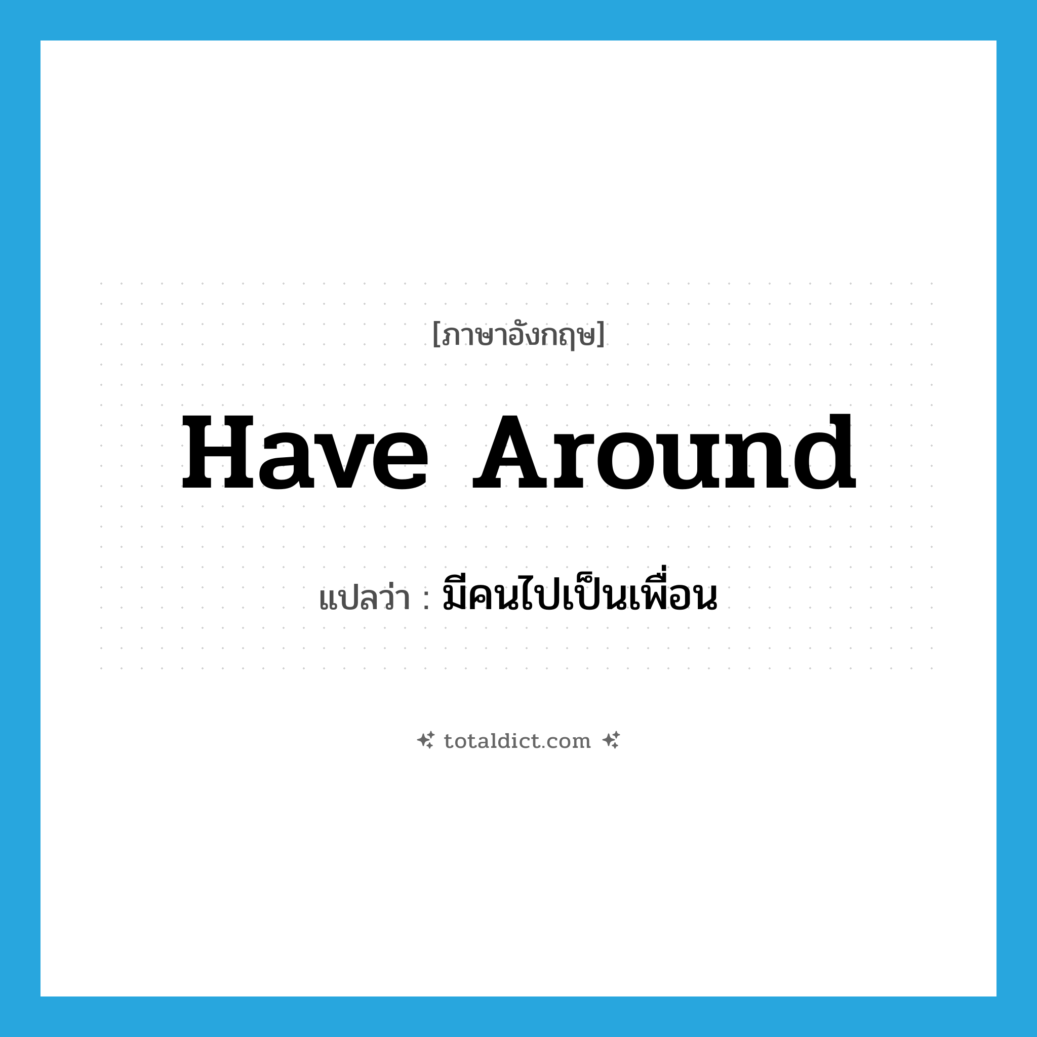 have around แปลว่า?, คำศัพท์ภาษาอังกฤษ have around แปลว่า มีคนไปเป็นเพื่อน ประเภท PHRV หมวด PHRV