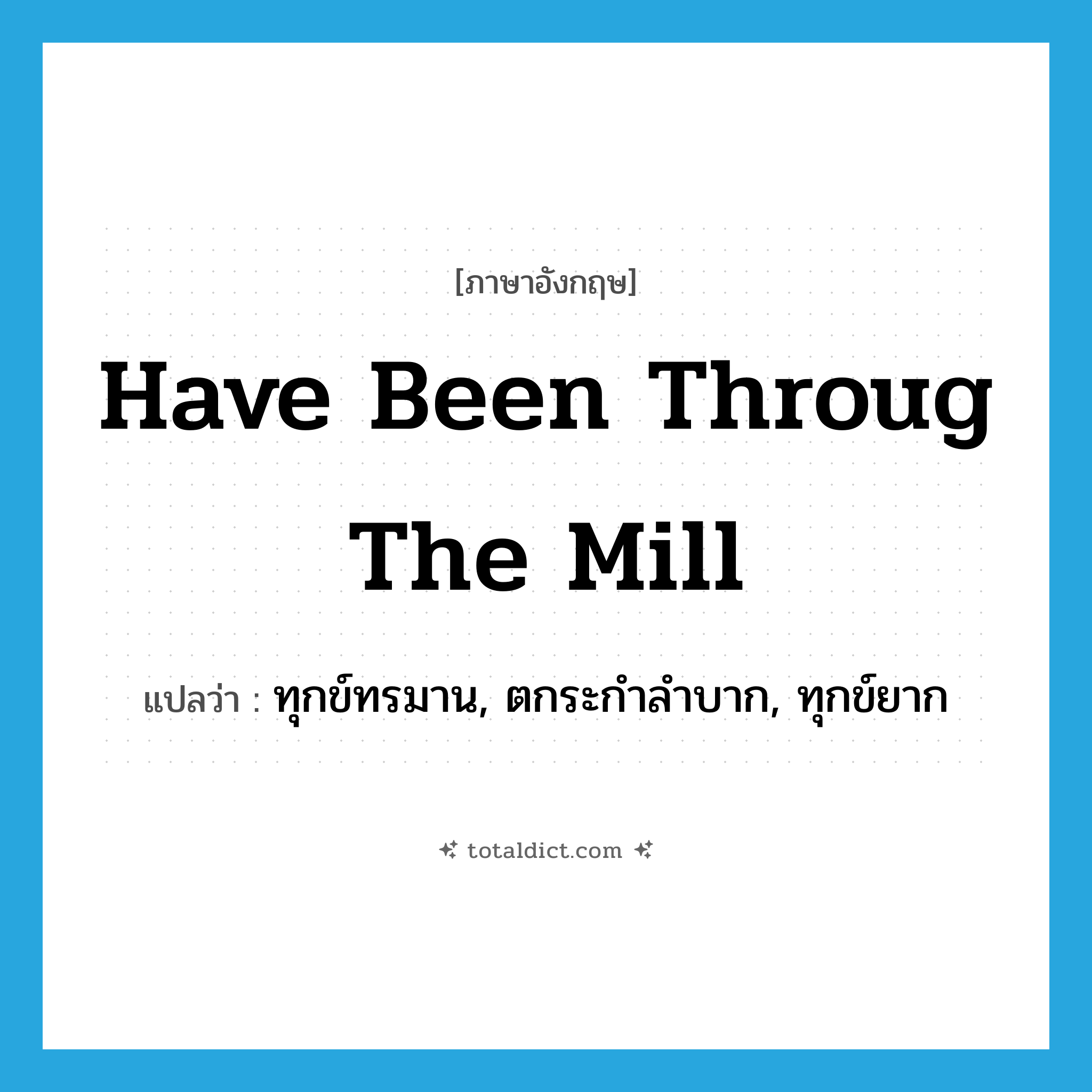 have been throug the mill แปลว่า?, คำศัพท์ภาษาอังกฤษ have been throug the mill แปลว่า ทุกข์ทรมาน, ตกระกำลำบาก, ทุกข์ยาก ประเภท IDM หมวด IDM
