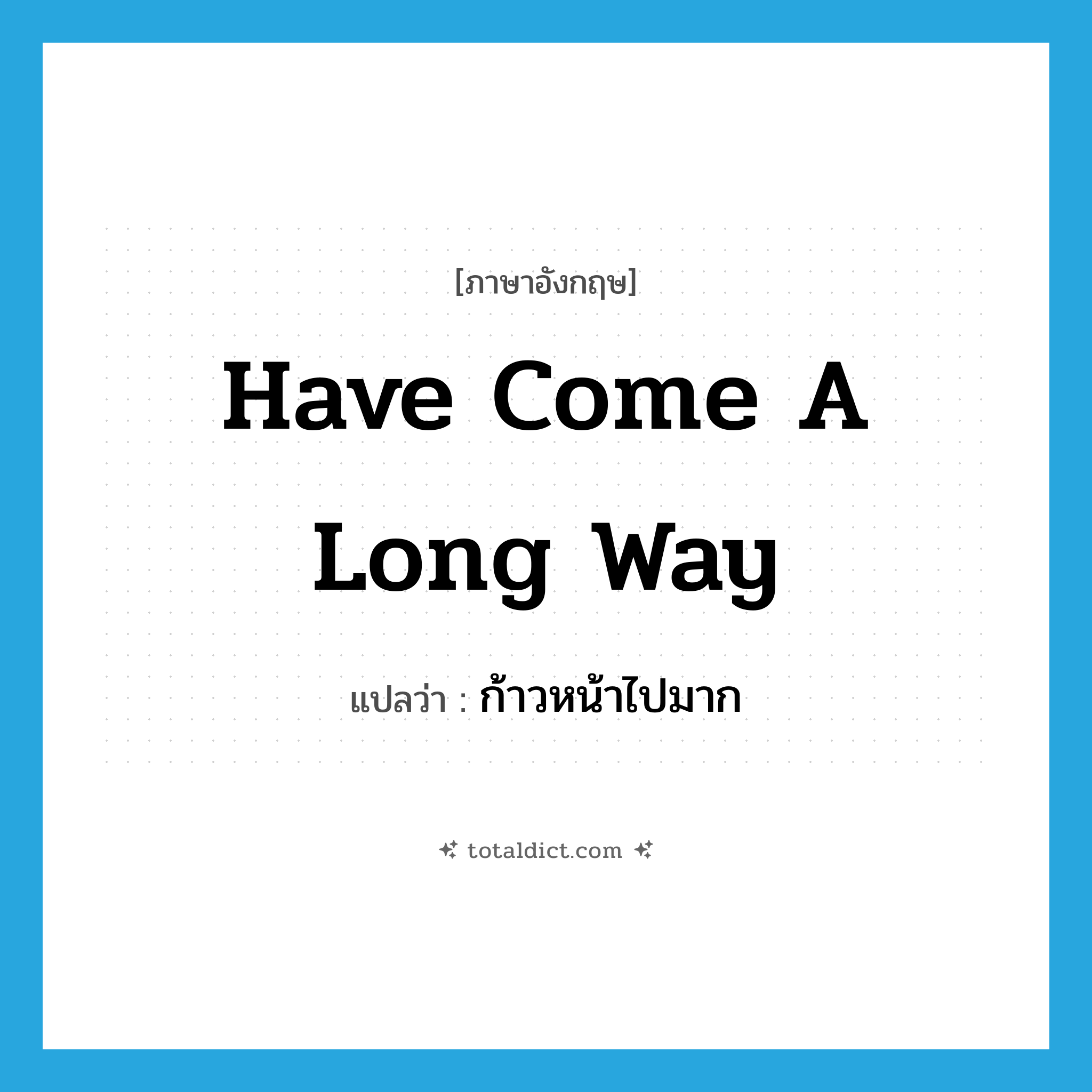 have come a long way แปลว่า?, คำศัพท์ภาษาอังกฤษ have come a long way แปลว่า ก้าวหน้าไปมาก ประเภท IDM หมวด IDM