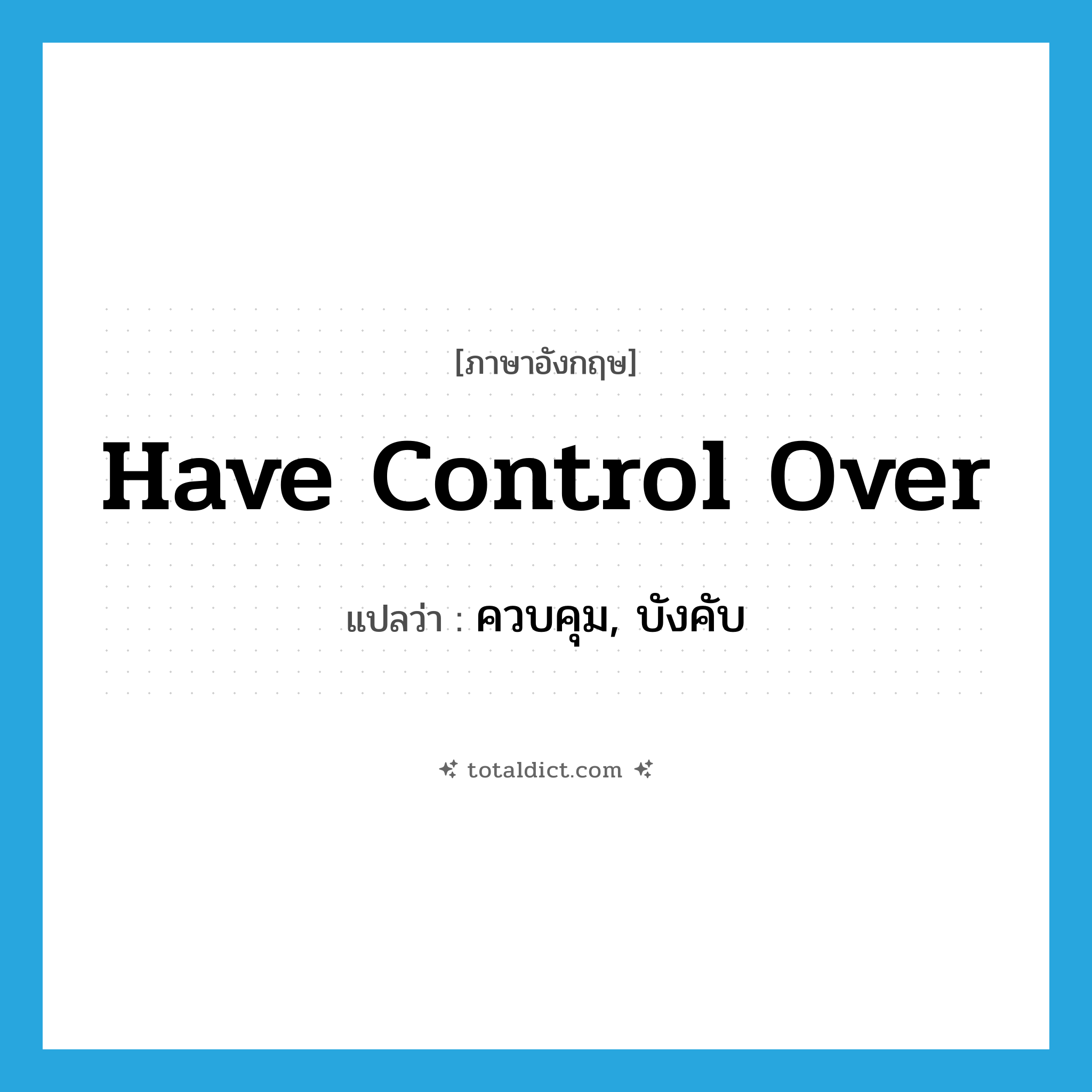 have control over แปลว่า?, คำศัพท์ภาษาอังกฤษ have control over แปลว่า ควบคุม, บังคับ ประเภท IDM หมวด IDM