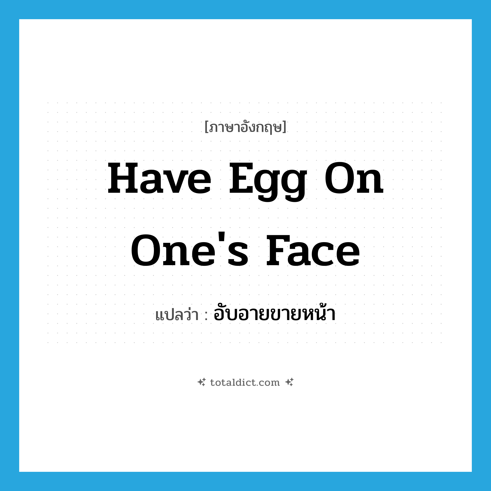 อับอายขายหน้า ภาษาอังกฤษ?, คำศัพท์ภาษาอังกฤษ อับอายขายหน้า แปลว่า have egg on one&#39;s face ประเภท SL หมวด SL