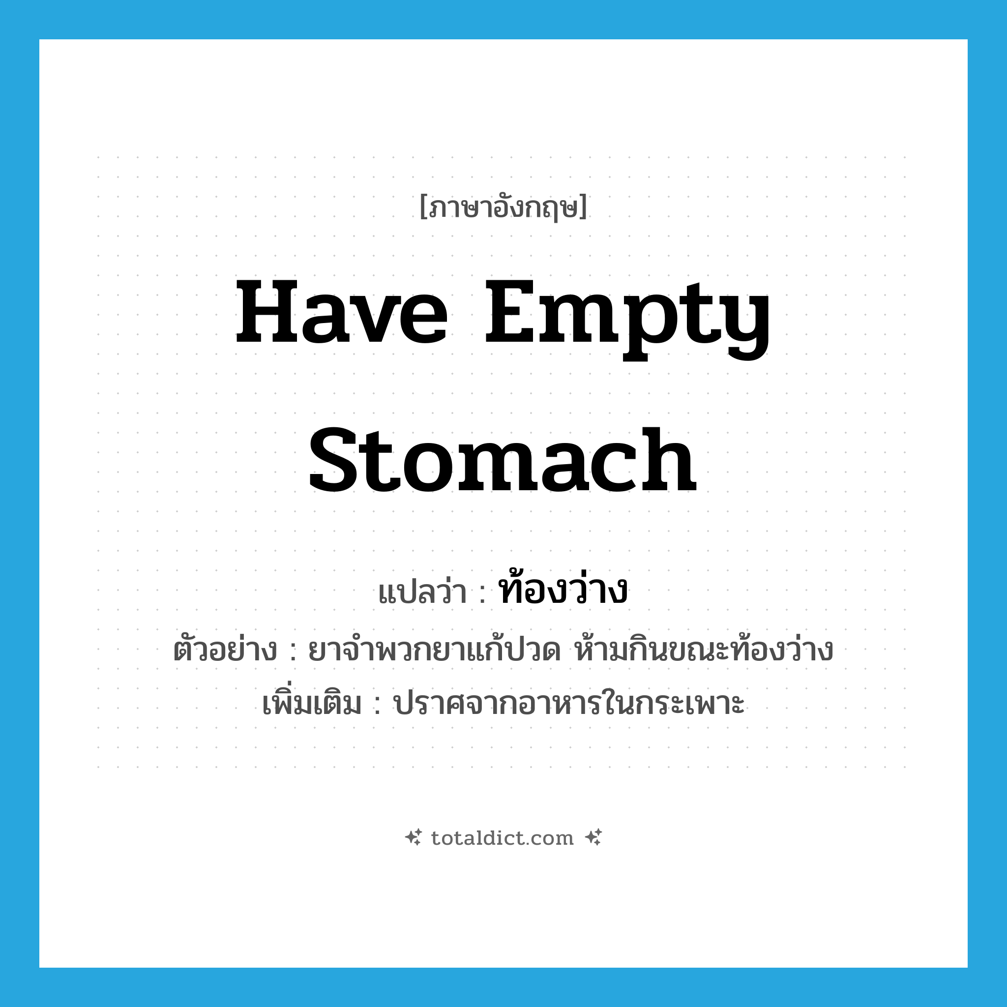 have empty stomach แปลว่า?, คำศัพท์ภาษาอังกฤษ have empty stomach แปลว่า ท้องว่าง ประเภท V ตัวอย่าง ยาจำพวกยาแก้ปวด ห้ามกินขณะท้องว่าง เพิ่มเติม ปราศจากอาหารในกระเพาะ หมวด V