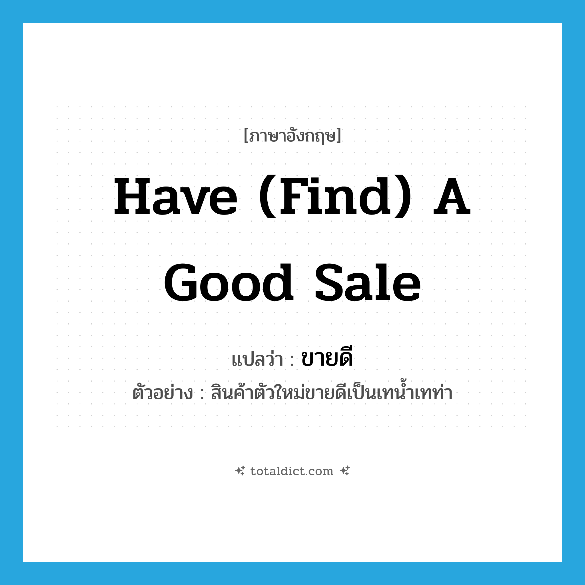 have (find) a good sale แปลว่า?, คำศัพท์ภาษาอังกฤษ have (find) a good sale แปลว่า ขายดี ประเภท V ตัวอย่าง สินค้าตัวใหม่ขายดีเป็นเทน้ำเทท่า หมวด V