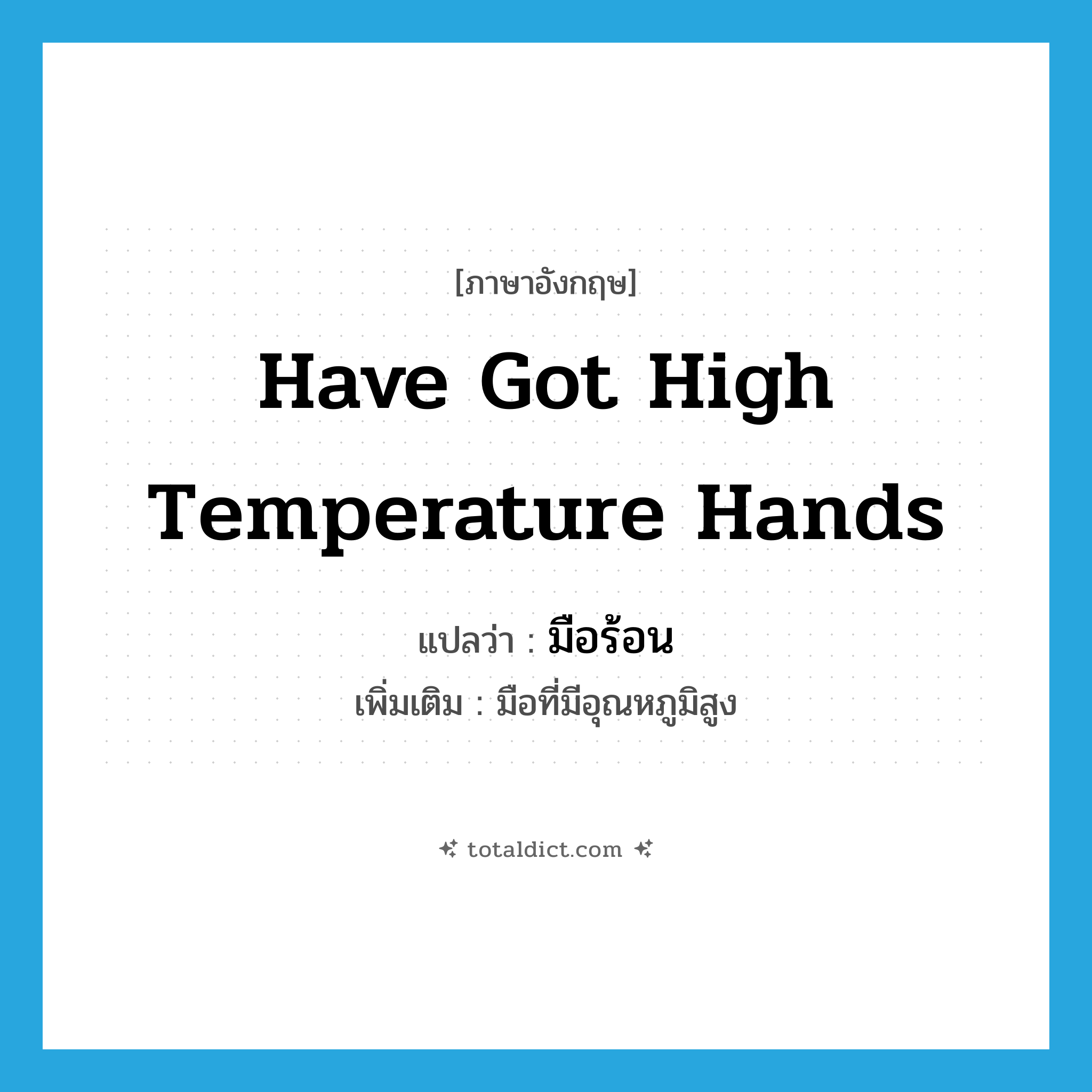 have got high temperature hands แปลว่า?, คำศัพท์ภาษาอังกฤษ have got high temperature hands แปลว่า มือร้อน ประเภท V เพิ่มเติม มือที่มีอุณหภูมิสูง หมวด V